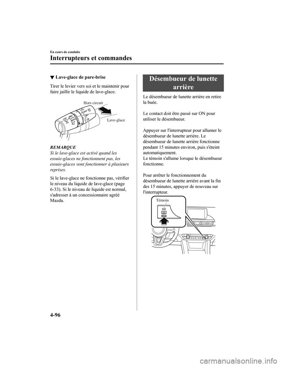 MAZDA MODEL 6 2020  Manuel du propriétaire (in French) ▼Lave-glace de pare-brise
Tirer le levier vers soi et le maintenir pour
faire jaillir le liquide de lave-glace.
 
Lave-glace
Hors circuit
REMARQUE
Si le lave-glace est activé quand les
essuie-glace