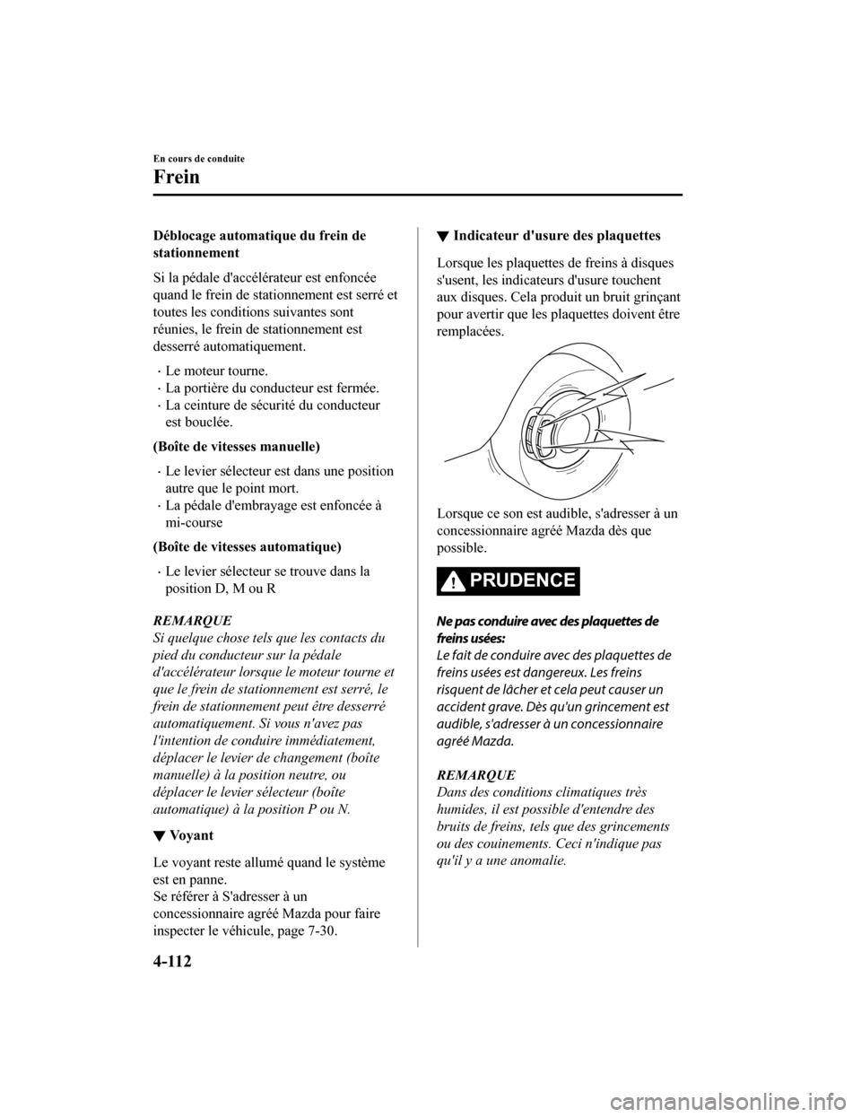 MAZDA MODEL 6 2020  Manuel du propriétaire (in French) Déblocage automatique du frein de
stationnement
Si la pédale daccélérateur est enfoncée
quand le frein de stationnement est serré et
toutes les conditions suivantes sont
réunies, le frein de s