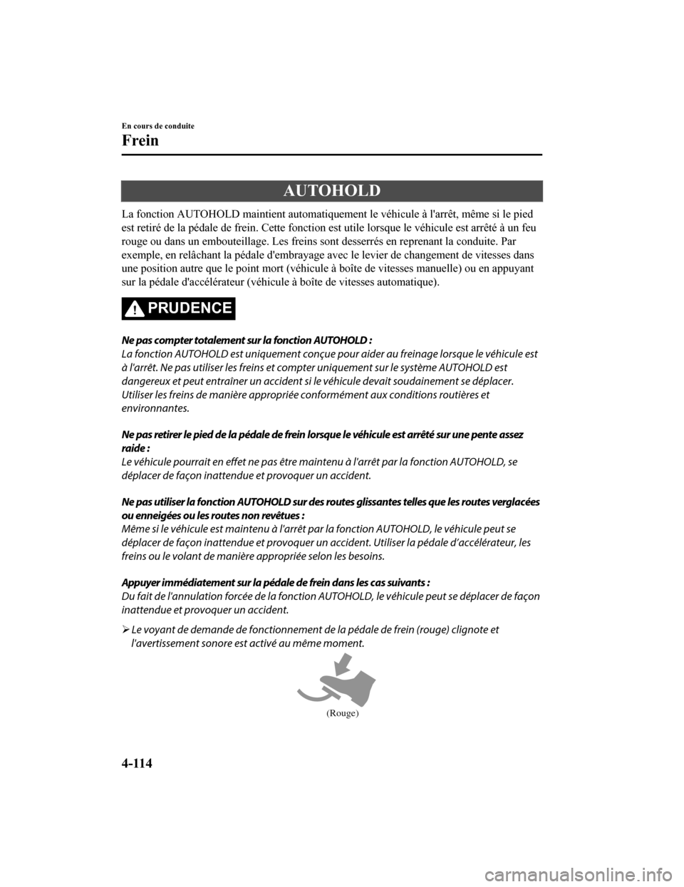 MAZDA MODEL 6 2020  Manuel du propriétaire (in French) AUTOHOLD
La fonction AUTOHOLD maintient automatiquement le véhicule à larrêt, même si le pied
est retiré de la pédale de frein . Cette fonction est utile lorsque le véhicule est arrêté à un