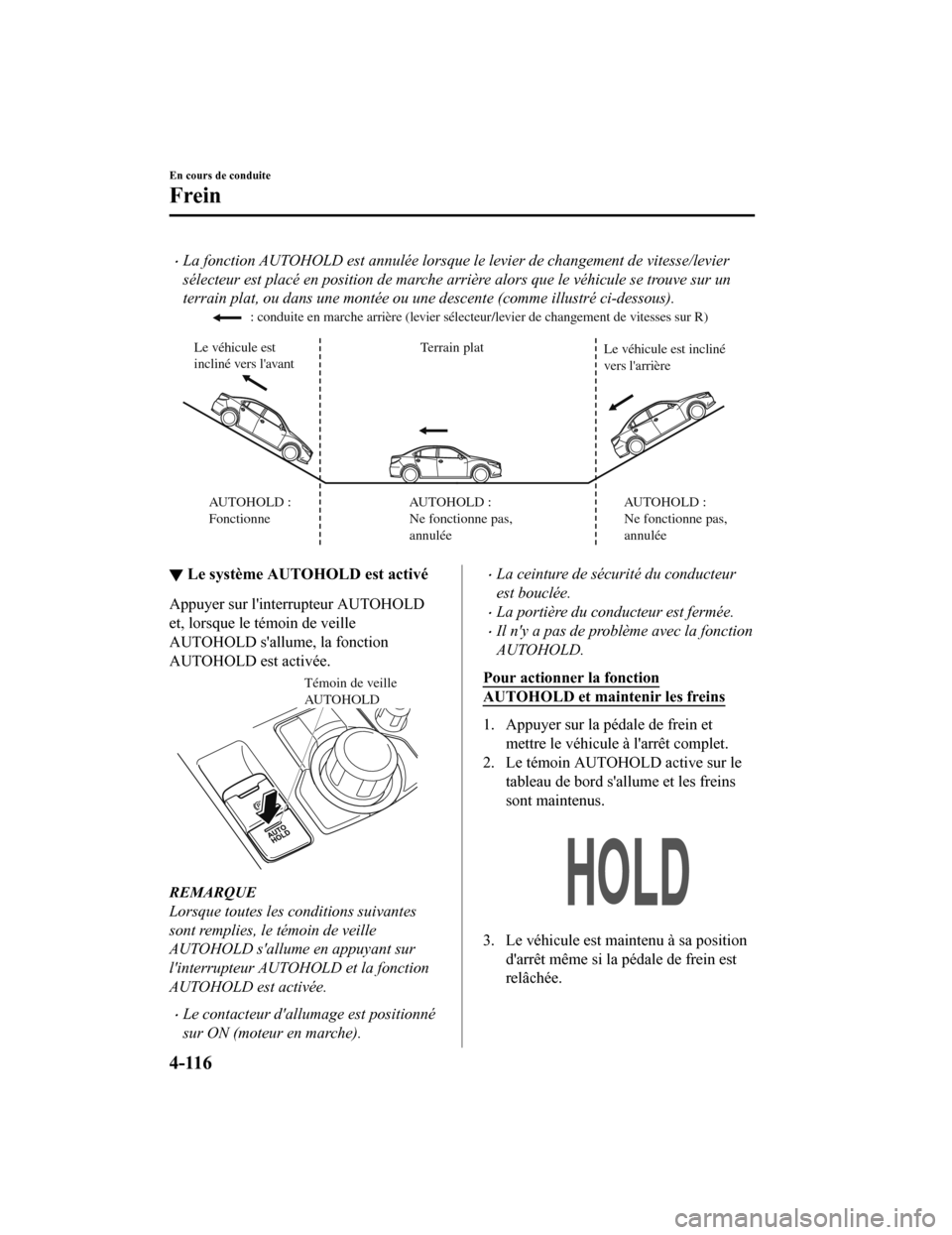 MAZDA MODEL 6 2020  Manuel du propriétaire (in French) La fonction AUTOHOLD est annulée lorsque le levier de changement de vitesse/levier
sélecteur est placé en position de marche arrière alors que le véhicule se trouve sur un
terrain plat, ou dan