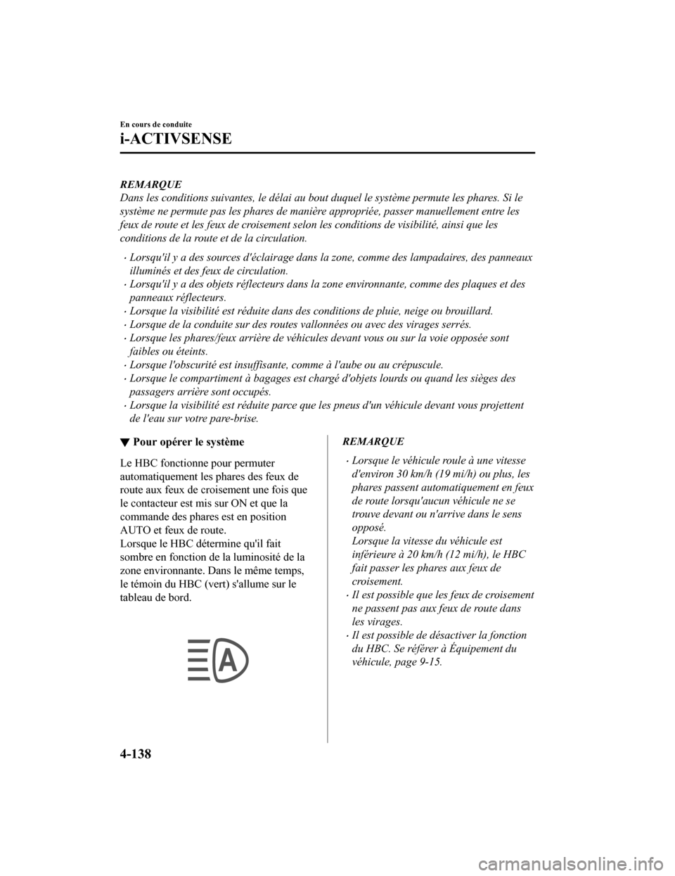 MAZDA MODEL 6 2020  Manuel du propriétaire (in French) REMARQUE
Dans les conditions suivantes, le délai au bout duquel le système permute les phares. Si le
système ne permute pas les phares de manière appropriée, passer manuellement entre les
feux de