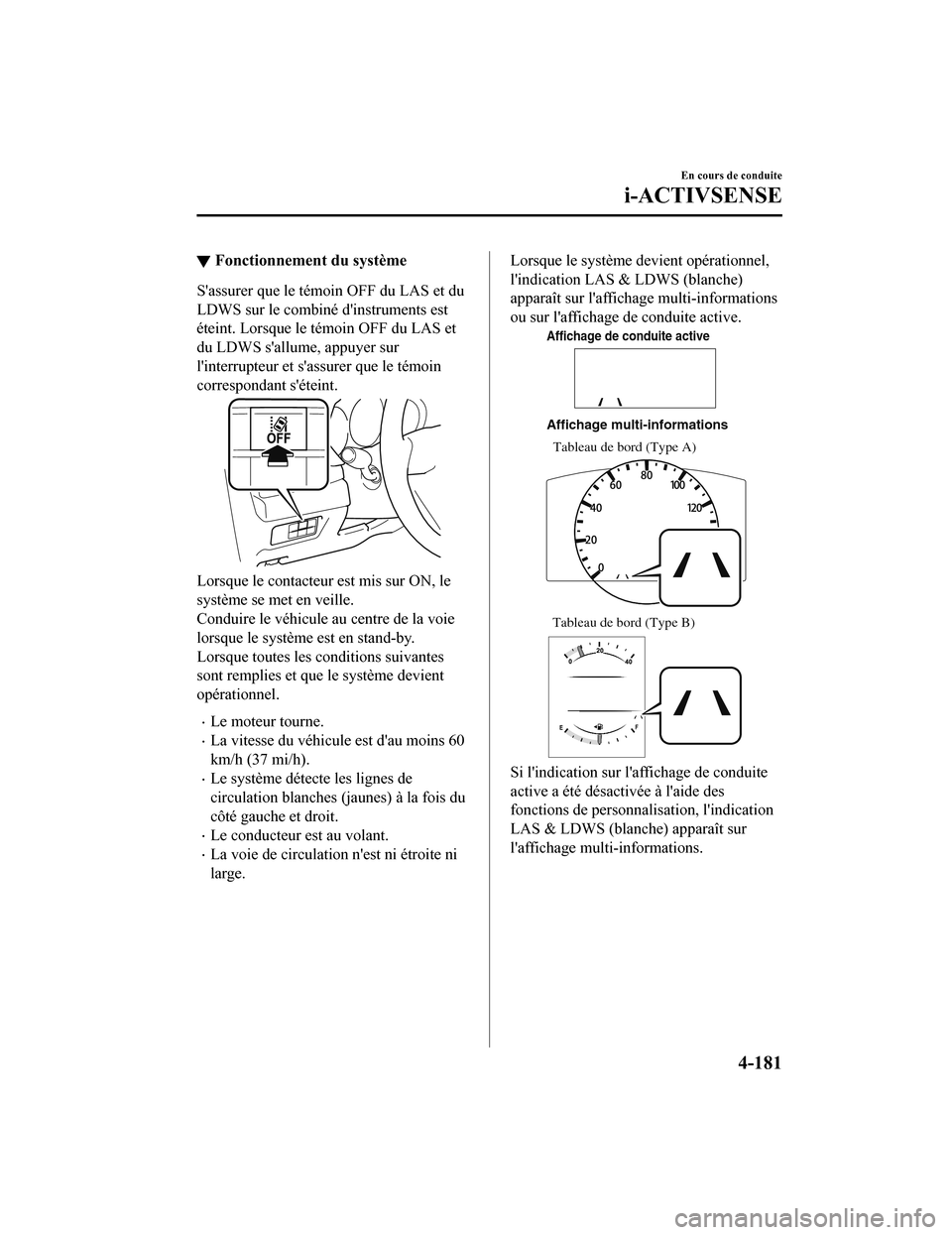 MAZDA MODEL 6 2020  Manuel du propriétaire (in French) ▼Fonctionnement du système
Sassurer que le témoin OFF du LAS et du
LDWS sur le combiné dinstruments est
éteint. Lorsque le témoin OFF du LAS et
du LDWS sallume, appuyer sur
linterrupteur et