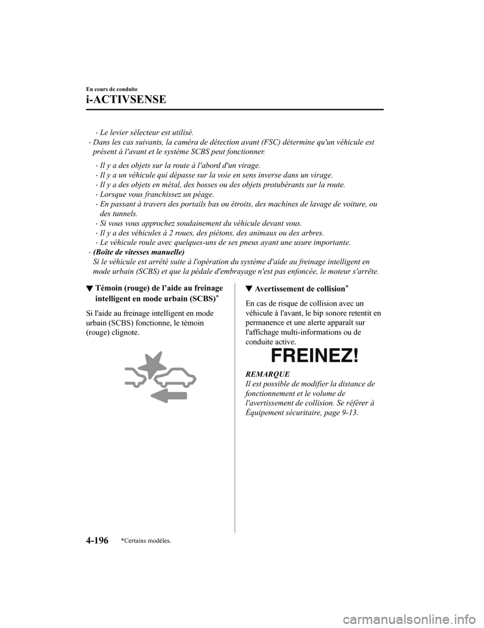 MAZDA MODEL 6 2020  Manuel du propriétaire (in French) Le levier sélecteur est utilisé.
Dans les cas suivants, la caméra de détection avant (FSC) détermine quun véhicule est
présent à lavant et le système SCBS peut fonctionner.
Il y a 
