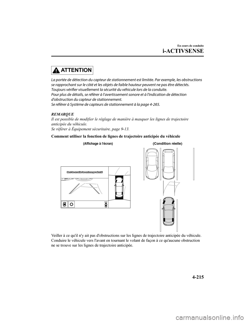 MAZDA MODEL 6 2020  Manuel du propriétaire (in French) ATTENTION
La portée de détection du capteur de stationnement est limitée. Par exemple, les obstructions
se rapprochant sur le côté et les objets de faible hauteur peuvent ne pas être détectés.