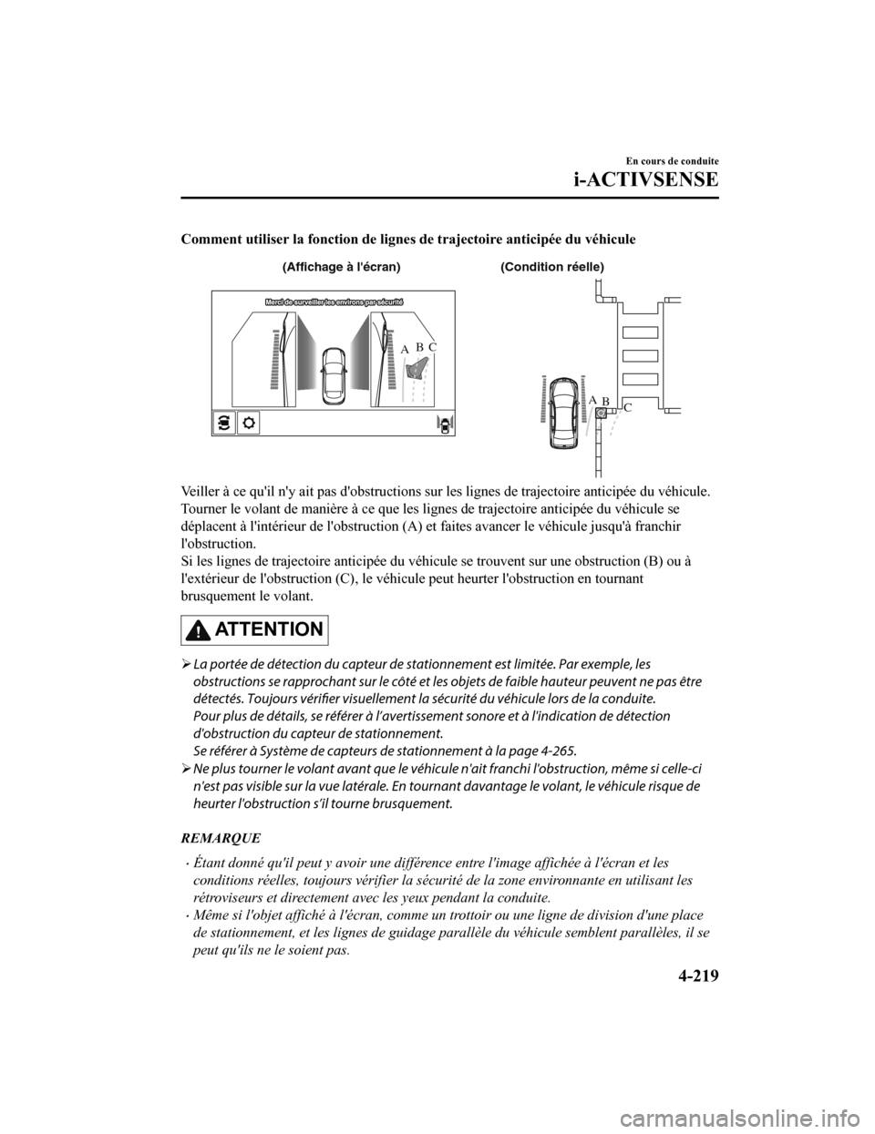 MAZDA MODEL 6 2020  Manuel du propriétaire (in French) Comment utiliser la fonction de lignes de trajectoire anticipée du véhicule
AB
AB
C
C
(Condition réelle)
(Affichage à lécran)
Veiller à ce quil ny ait pas d obstructions sur les lignes de tr