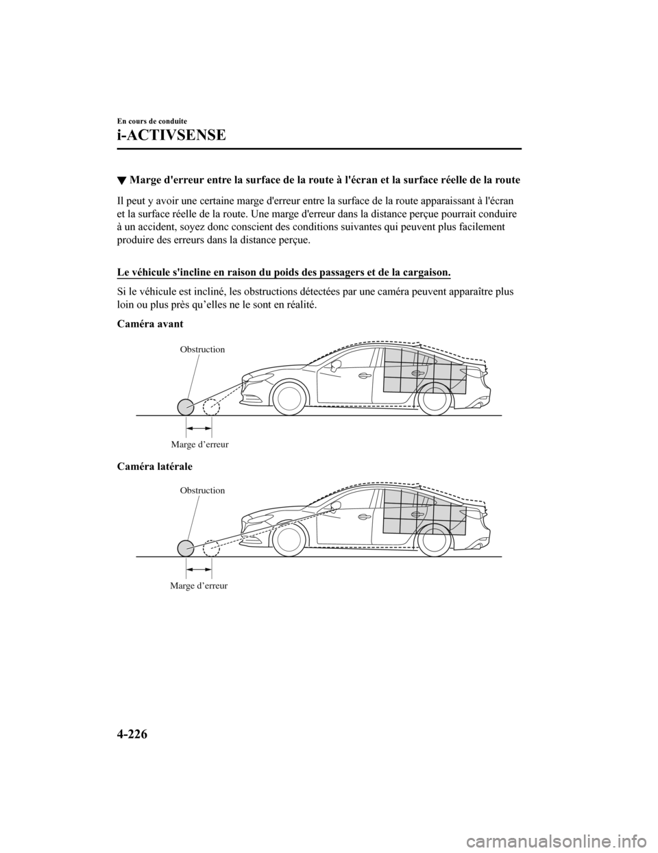 MAZDA MODEL 6 2020  Manuel du propriétaire (in French) ▼Marge derreur entre la surface de la route à lécran et la surface réelle de la route
Il peut y avoir une certaine marge derreur entre la surface de la route apparaissant à lécran
et la sur