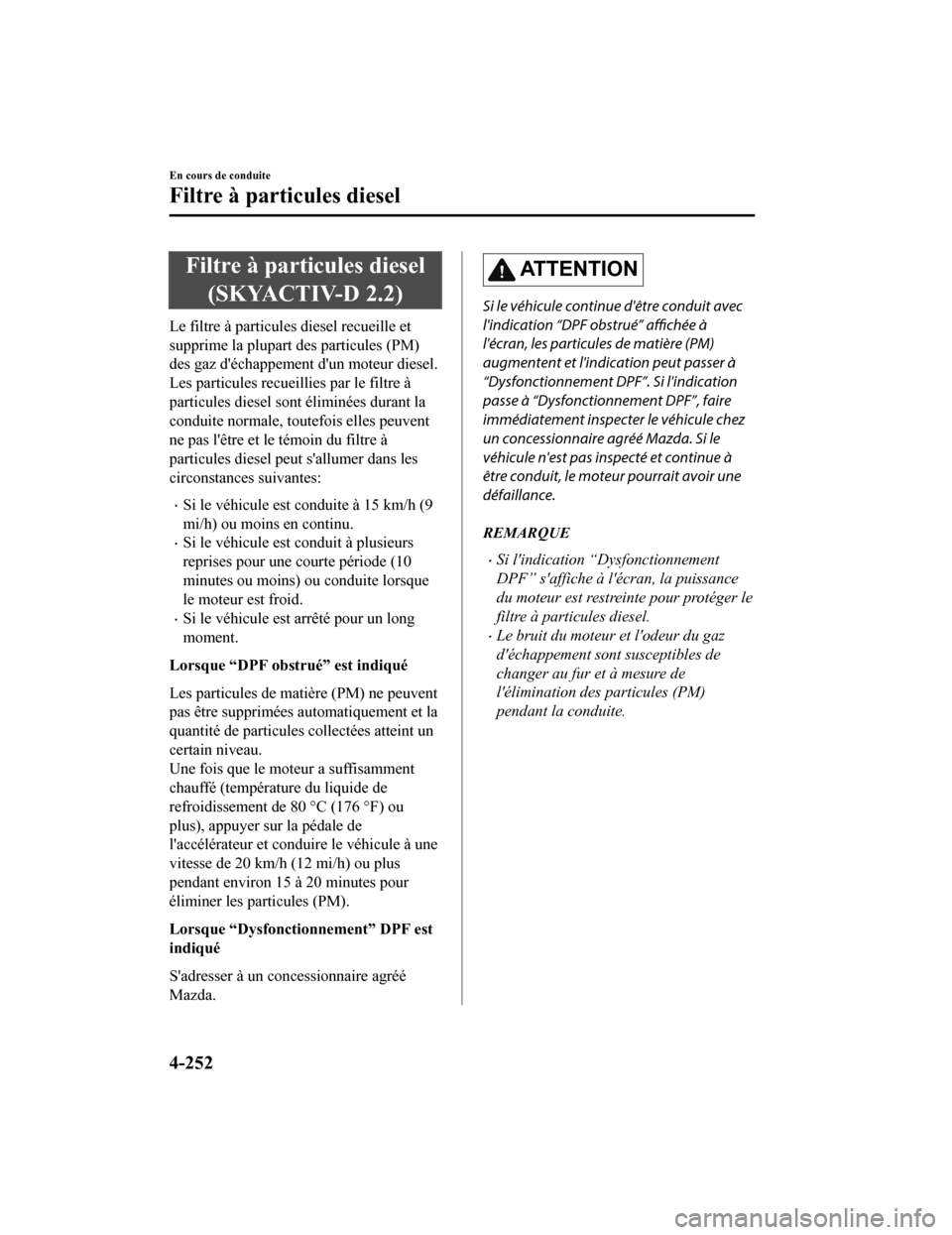 MAZDA MODEL 6 2020  Manuel du propriétaire (in French) Filtre à particules diesel(SKYACTIV-D 2.2)
Le filtre à particules diesel recueille et
supprime la plupart des particules (PM)
des gaz déchappement dun moteur diesel.
Les particules recueillies pa
