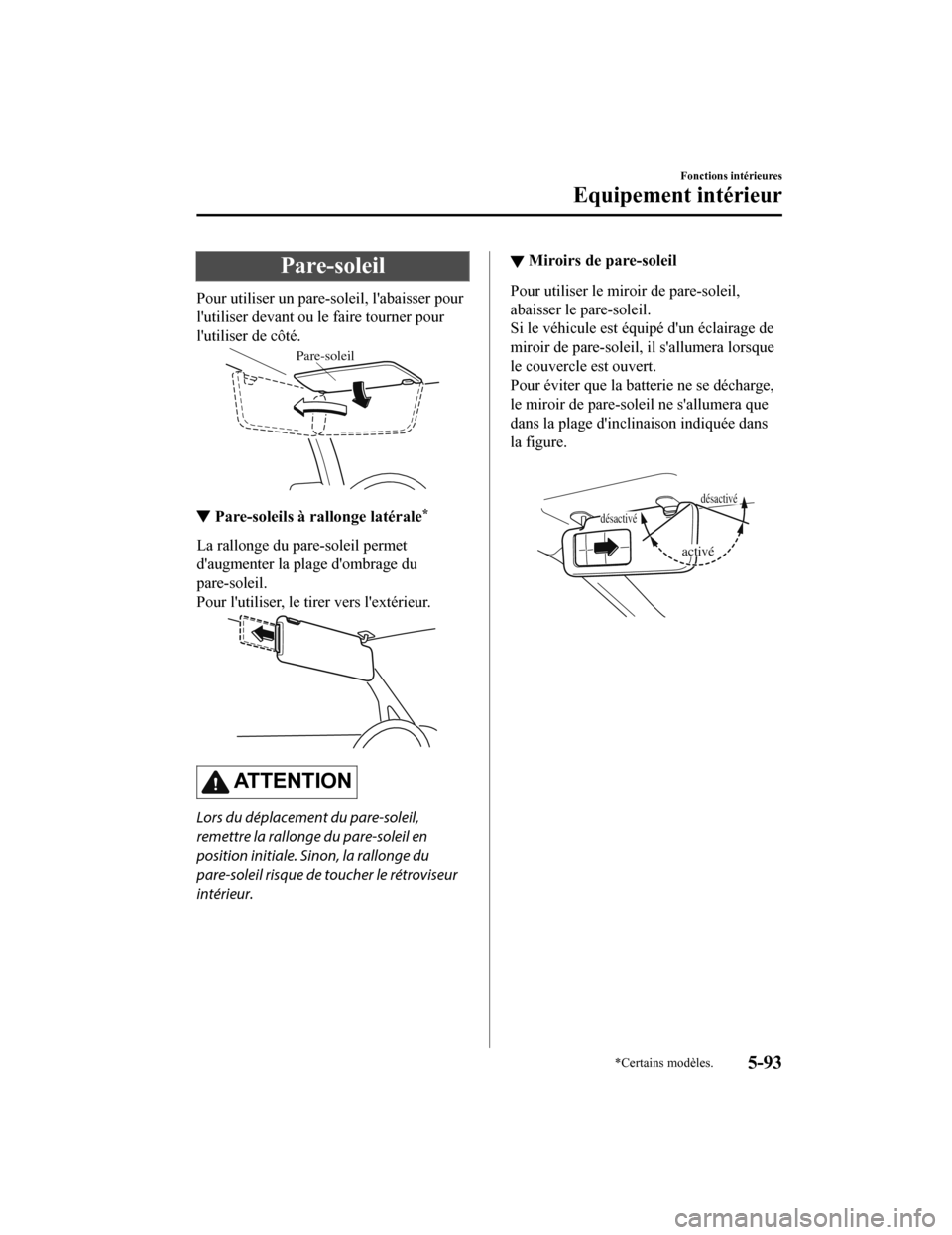 MAZDA MODEL 6 2020  Manuel du propriétaire (in French) Pare-soleil
Pour utiliser un pare-soleil, labaisser pour
lutiliser devant ou le faire tourner pour
lutiliser de côté.
Pare-soleil
▼Pare-soleils à rallonge latérale*
La rallonge du pare-soleil