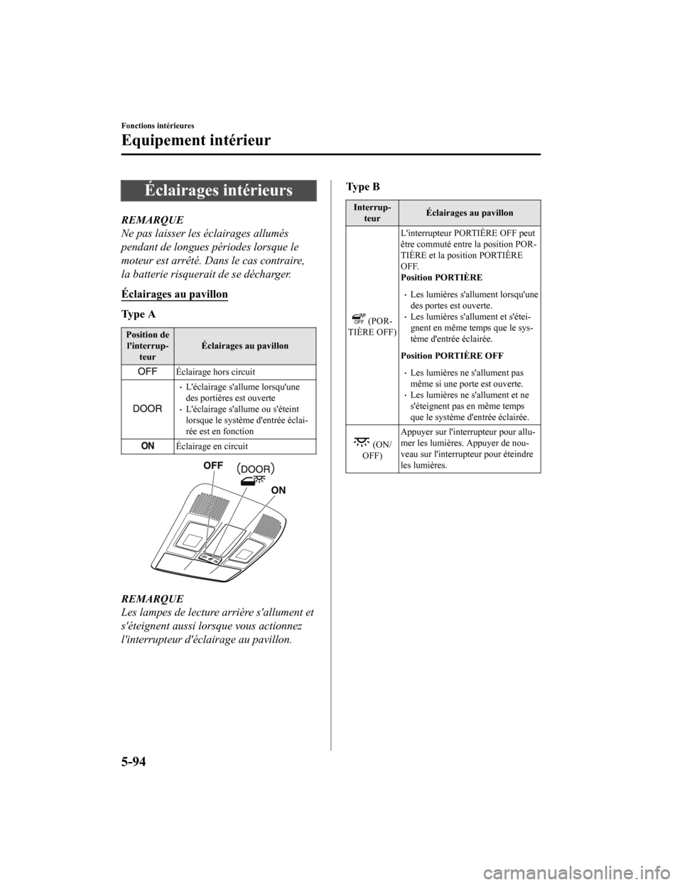 MAZDA MODEL 6 2020  Manuel du propriétaire (in French) Éclairages intérieurs
REMARQUE
Ne pas laisser les éclairages allumés
pendant de longues périodes lorsque le
moteur est arrêté. Dans le cas contraire,
la batterie risquerait de se décharger.
É