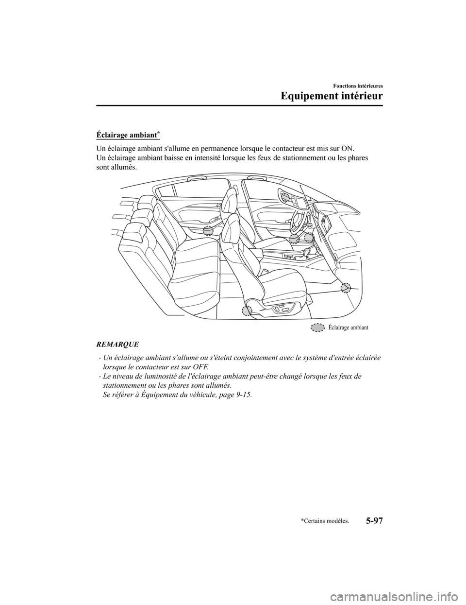 MAZDA MODEL 6 2020  Manuel du propriétaire (in French) Éclairage ambiant*
Un éclairage ambiant sallume en permanence lorsque le contacteur est mis sur ON.
Un éclairage ambiant baisse en i ntensité lorsque les feux de stationnement ou les phares
sont 