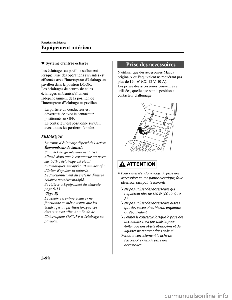 MAZDA MODEL 6 2020  Manuel du propriétaire (in French) ▼Système dentrée éclairée
Les éclairages au pavillon sallument
lorsque lune des opérations suivantes est
effectuée avec linterrupteur déclairage au
pavillon dans la position DOOR.
Les 