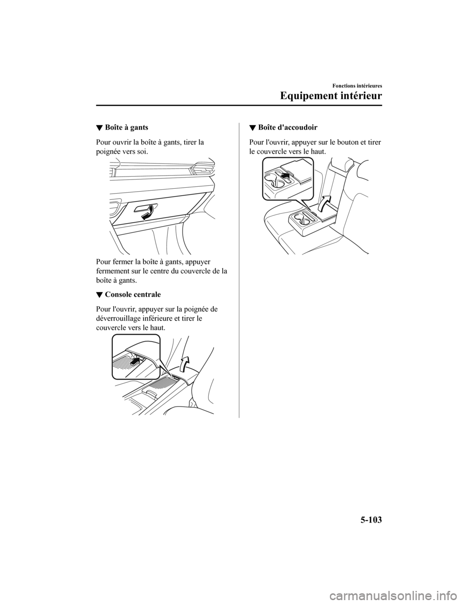 MAZDA MODEL 6 2020  Manuel du propriétaire (in French) ▼Boîte à gants
Pour ouvrir la boîte à gants, tirer la
poignée vers soi.
Pour fermer la boîte à gants, appuyer
fermement sur le centre du couvercle de la
boîte à gants.
▼
Console centrale
