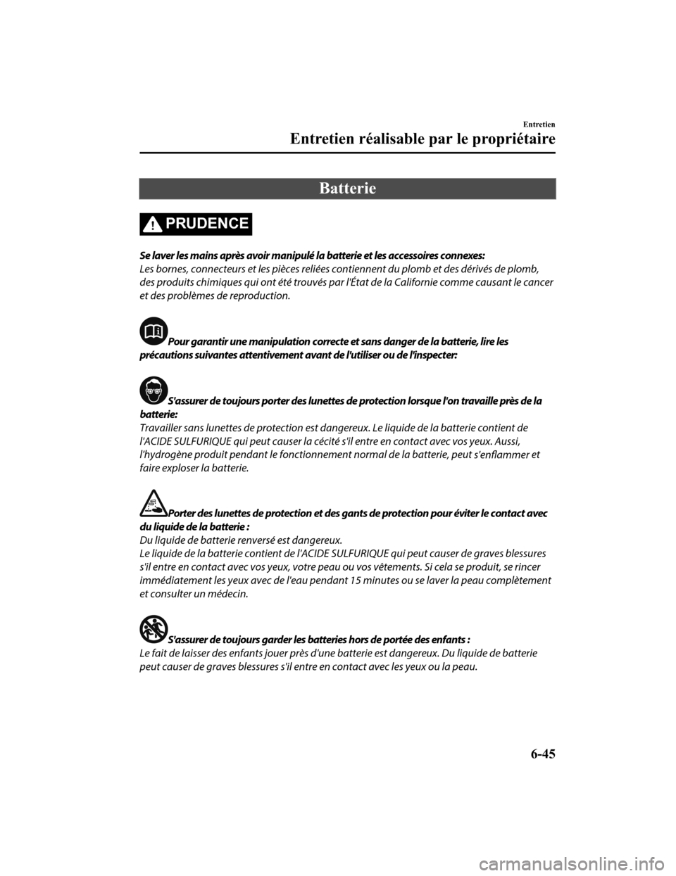 MAZDA MODEL 6 2020  Manuel du propriétaire (in French) Batterie
PRUDENCE
Se laver les mains après avoir manipulé la batterie et les accessoires connexes:
Les bornes, connecteurs et les pièces reliées contiennent du plomb et des dérivés de plomb,
des