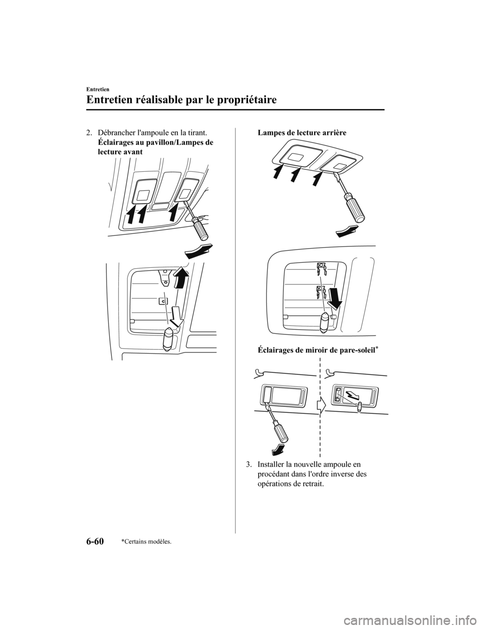 MAZDA MODEL 6 2020  Manuel du propriétaire (in French) 2. Débrancher lampoule en la tirant.Éclairages au pa villon/Lampes de
lecture avantLampes de lecture arrière
Éclairages de miro ir de pare-soleil*
3. Installer la nouvelle ampoule en
procédant d