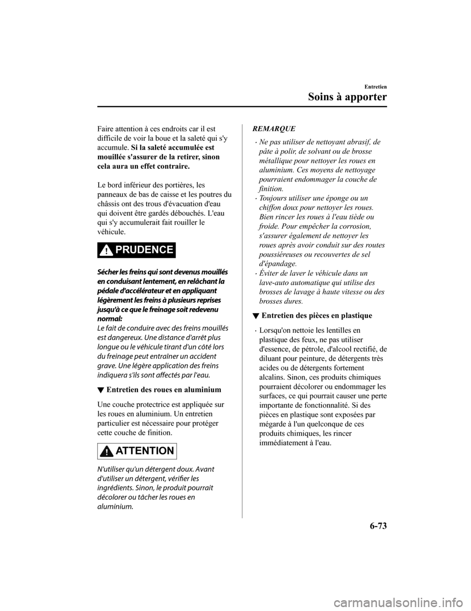 MAZDA MODEL 6 2020  Manuel du propriétaire (in French) Faire attention à ces endroits car il est
difficile de voir la boue et la saleté qui sy
accumule. Si la saleté accumulée est
mouillée sassurer de la retirer, sinon
cela aura un effet contraire.