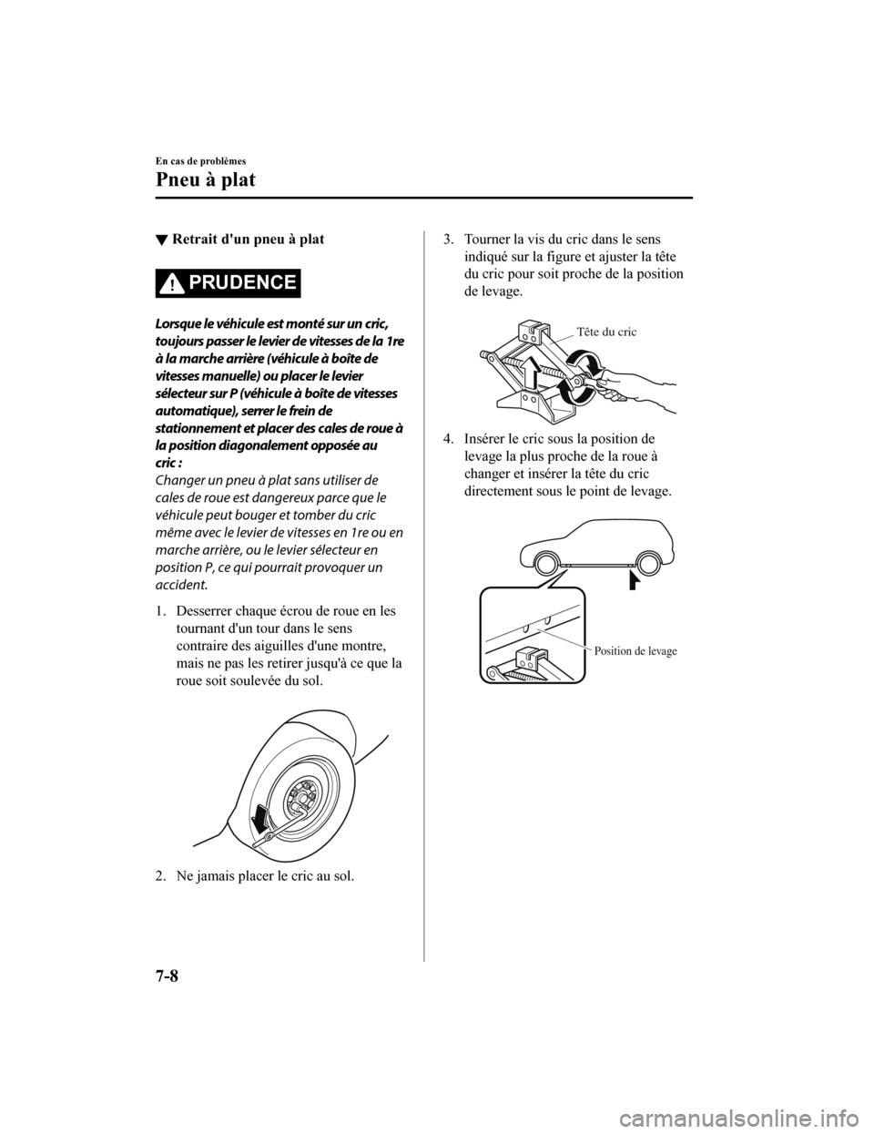 MAZDA MODEL 6 2020  Manuel du propriétaire (in French) ▼Retrait dun pneu à plat
PRUDENCE
Lorsque le véhicule est monté sur un cric,
toujours passer le levier de vitesses de la 1re
à la marche arrière (véhicule à boîte de
vitesses manuelle) ou p