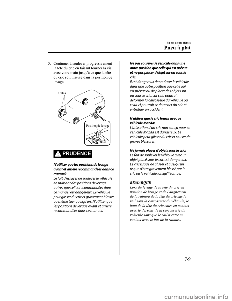 MAZDA MODEL 6 2020  Manuel du propriétaire (in French) 5. Continuer à soulever progressivement
la tête du cric en faisant tourner la vis
avec votre main jusquà ce que la tête
du cric soit insérée  dans la position de
levage.
 
Cales
Position de lev