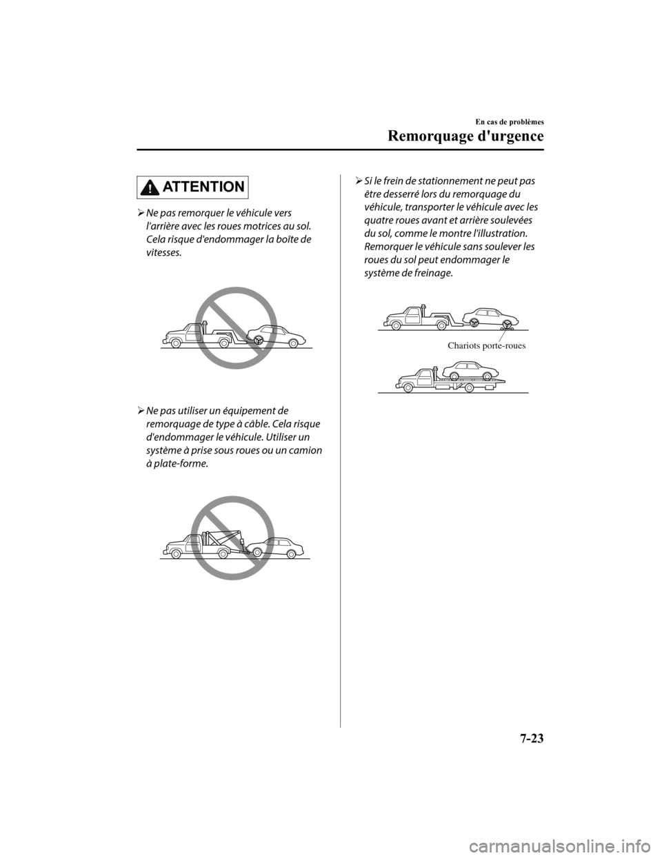 MAZDA MODEL 6 2020  Manuel du propriétaire (in French) ATTENTION
Ne pas remorquer le véhicule vers
larrière avec les roues motrices au sol.
Cela risque dendommager la boîte de
vitesses.
Ne pas utiliser un équipement de
remorquage de type à c