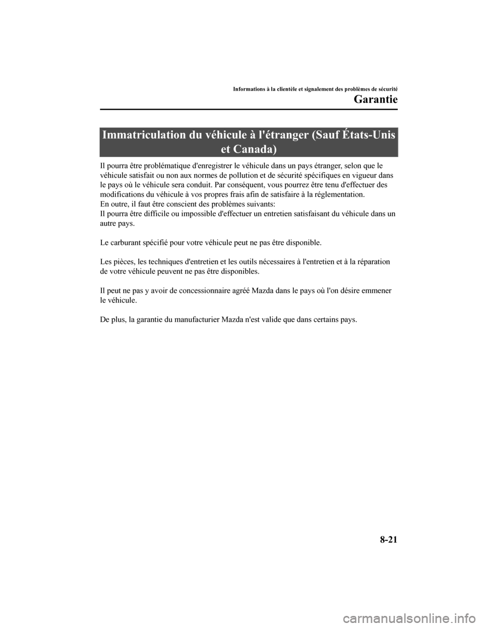 MAZDA MODEL 6 2020  Manuel du propriétaire (in French) Immatriculation du véhicule à létranger (Sauf États-Unis
et Canada)
Il pourra être problématique denregistrer le véhicule dans un  pays étranger, selon que le
véhicule satisfait ou non aux 