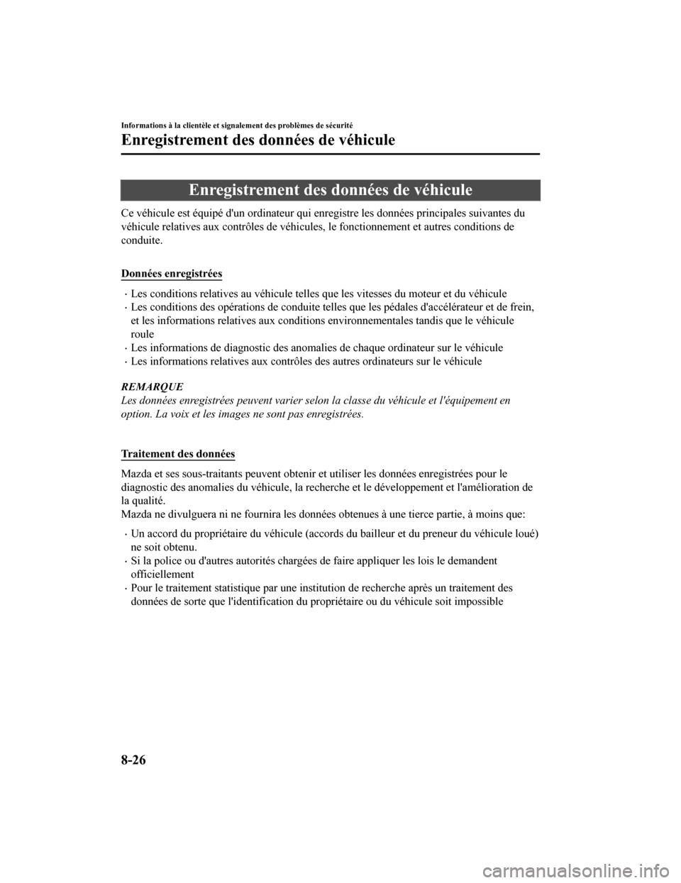 MAZDA MODEL 6 2020  Manuel du propriétaire (in French) Enregistrement des données de véhicule
Ce véhicule est équipé dun ordinateur qui enregistre les données principales suivantes du
véhicule relatives aux contrôles de véhicules, le fonctionnem