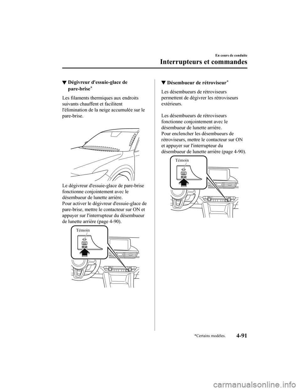 MAZDA MODEL 6 2019  Manuel du propriétaire (in French) ▼Dégivreur dessuie-glace de
pare-brise*
Les filaments thermiques aux endroits
suivants chauffent et facilitent
lélimination de la ne
ige accumulée sur le
pare-brise.
Le dégivreur dessuie -gla