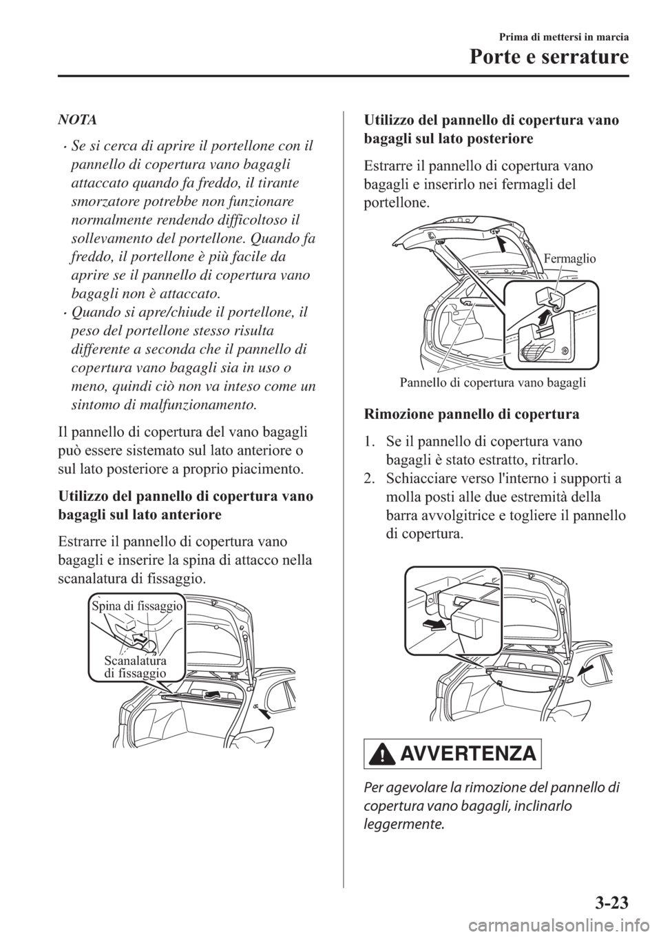 MAZDA MODEL 6 2019  Manuale del proprietario (in Italian)  NOTA
�xSe si cerca di aprire il portellone con il
pannello di copertura vano bagagli
attaccato quando fa freddo, il tirante
smorzatore potrebbe non funzionare
normalmente rendendo difficoltoso il
soll