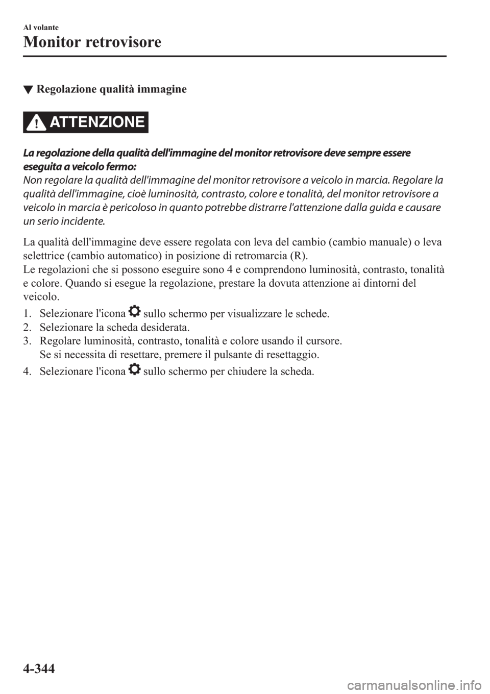 MAZDA MODEL 6 2019  Manuale del proprietario (in Italian)  ▼�5�H�J�R�O�D�]�L�R�Q�H��T�X�D�O�L�W�j��L�P�P�D�J�L�Q�H
AT T E N Z I O N E
La regolazione della qualità dellimmagine del monitor retrovisore deve sempre essere
eseguita a veicolo fermo:
Non rego