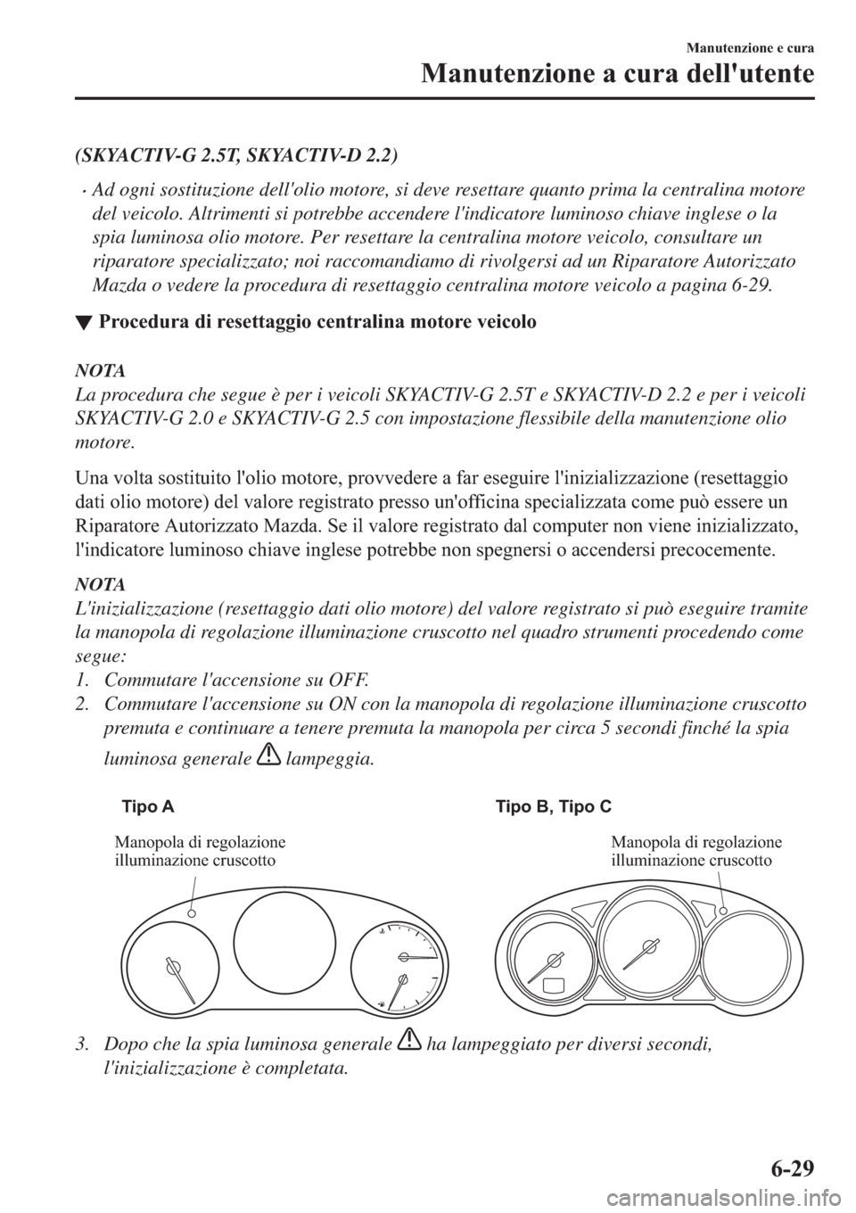 MAZDA MODEL 6 2019  Manuale del proprietario (in Italian)  (SKYACTIV-G 2.5T, SKYACTIV-D 2.2)
�xAd ogni sostituzione dellolio motore, si deve resettare quanto prima la centralina motore
del veicolo. Altrimenti si potrebbe accendere lindicatore luminoso chiav