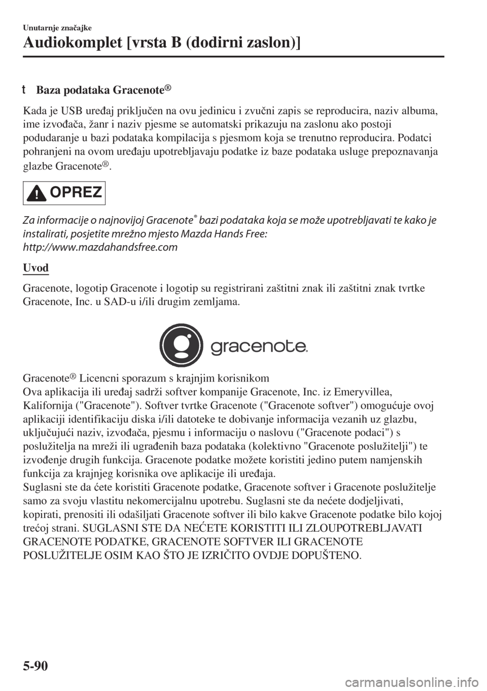 MAZDA MODEL 6 2018  Upute za uporabu (in Croatian) tBaza podataka Gracenote®
Kada je USB ure�ÿaj priklju�þen na ovu jedinicu i zvu�þni zapis se reproducira, naziv albuma,
ime izvo�ÿa�þa, žanr i naziv pjesme se automatski prikazuju na zaslonu ak