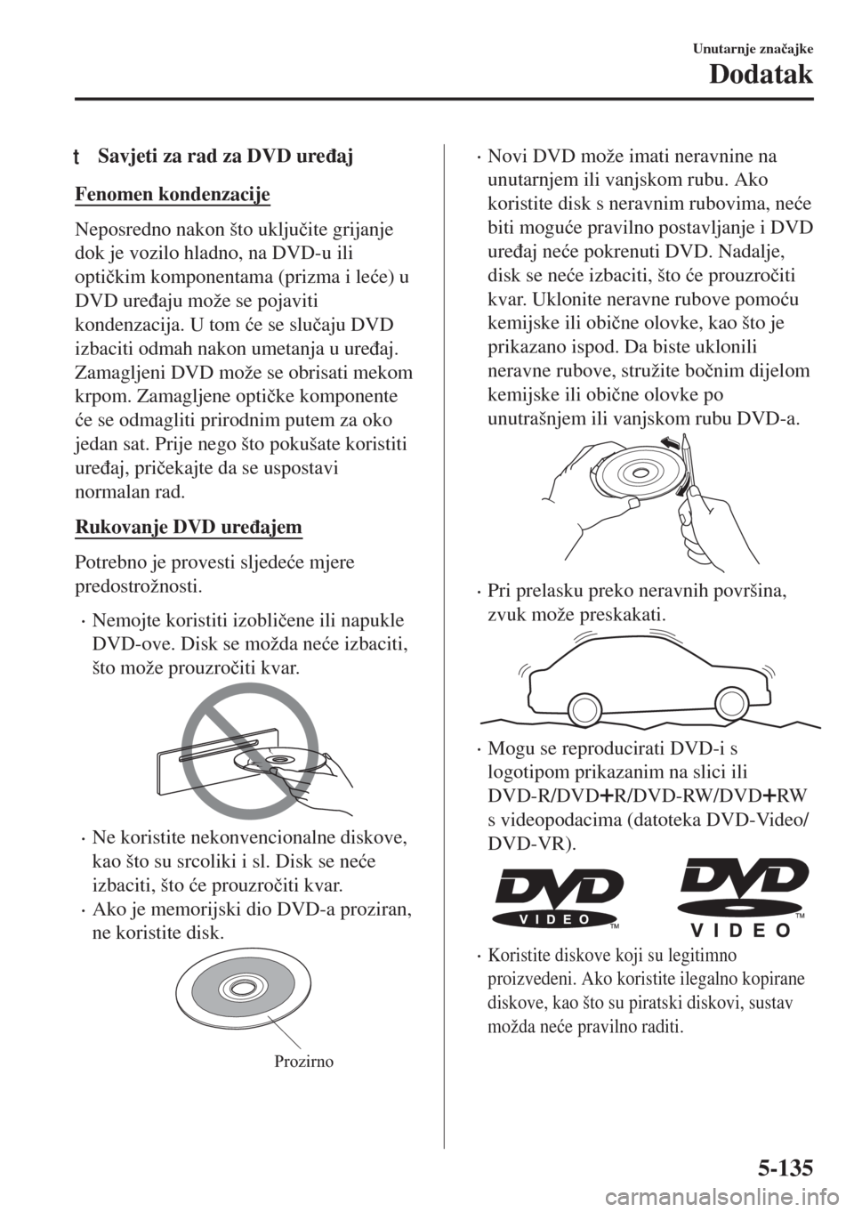 MAZDA MODEL 6 2018  Upute za uporabu (in Croatian) tSavjeti za rad za DVD ure�ÿaj
Fenomen kondenzacije
Neposredno nakon što uklju�þite grijanje
dok je vozilo hladno, na DVD-u ili
opti�þkim komponentama (prizma i le�üe) u
DVD ure�ÿaju može se po