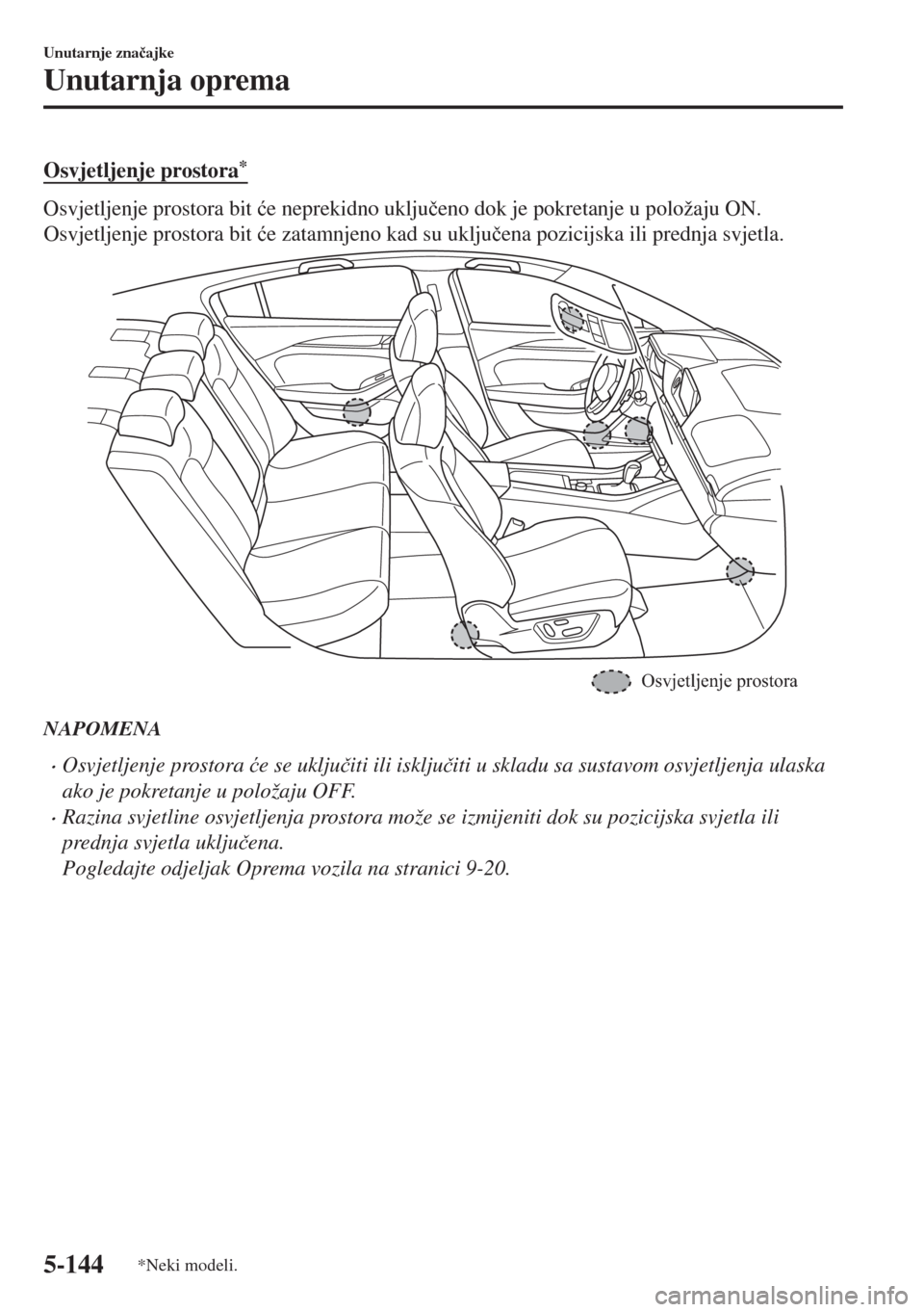 MAZDA MODEL 6 2018  Upute za uporabu (in Croatian) Osvjetljenje prostora*
Osvjetljenje prostora bit �üe neprekidno uklju�þeno dok je pokretanje u položaju ON.
Osvjetljenje prostora bit �üe zatamnjeno kad su uklju�þena pozicijska ili prednja svjet
