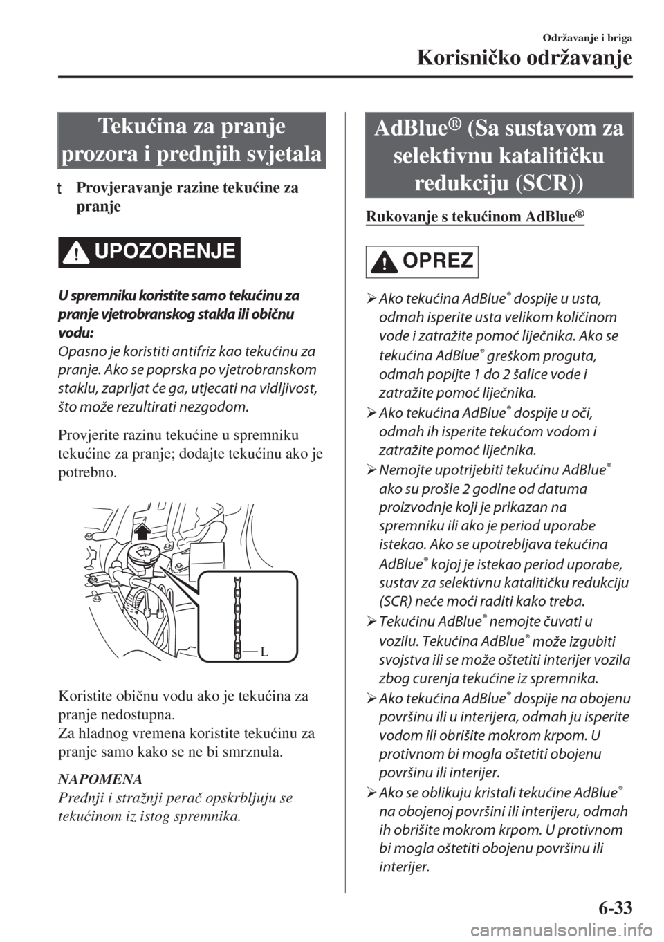 MAZDA MODEL 6 2018  Upute za uporabu (in Croatian) Te k u�üina za pranje
prozora i prednjih svjetala
tProvjeravanje razine teku�üine za
pranje
UPOZORENJE
U spremniku koristite samo tekućinu za
pranje vjetrobranskog stakla ili običnu
vodu:
Opasno j