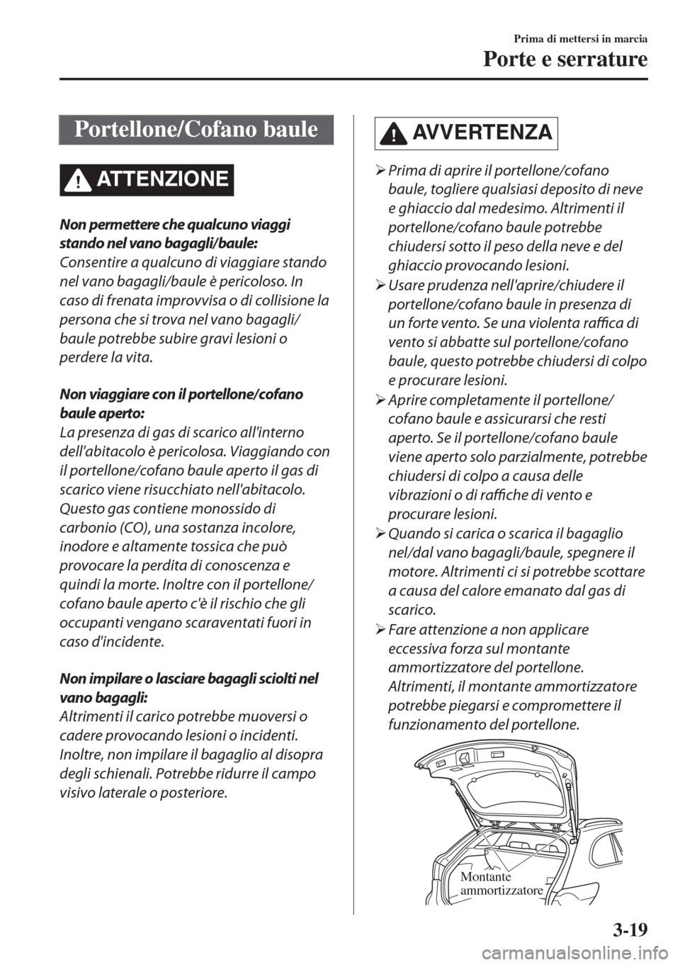 MAZDA MODEL 6 2018 Manuale del proprietario (in Italian) Portellone/Cofano baule
ATTENZIONE
Non permettere che qualcuno viaggi
stando nel vano bagagli/baule:
Consentire a qualcuno di viaggiare stando
nel vano bagagli/baule è pericoloso. In
caso di frenata MAZDA MODEL 6 2018 Manuale del proprietario (in Italian) Portellone/Cofano baule
ATTENZIONE
Non permettere che qualcuno viaggi
stando nel vano bagagli/baule:
Consentire a qualcuno di viaggiare stando
nel vano bagagli/baule è pericoloso. In
caso di frenata