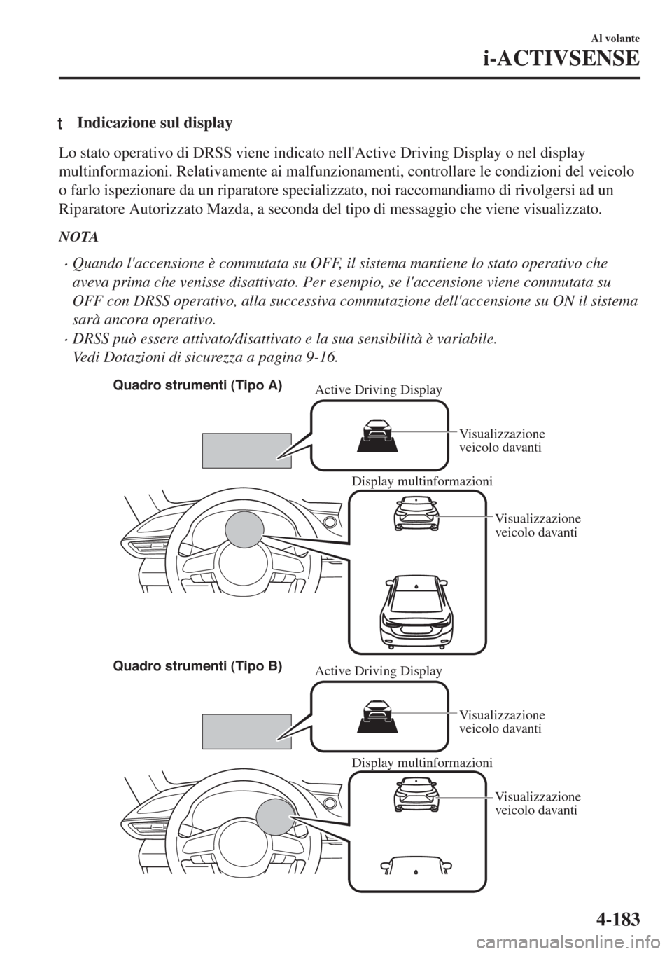 MAZDA MODEL 6 2018 Manuale del proprietario (in Italian) tIndicazione sul display
Lo stato operativo di DRSS viene indicato nellActive Driving Display o nel display
multinformazioni. Relativamente ai malfunzionamenti, controllare le condizioni del veicolo
MAZDA MODEL 6 2018 Manuale del proprietario (in Italian) tIndicazione sul display
Lo stato operativo di DRSS viene indicato nellActive Driving Display o nel display
multinformazioni. Relativamente ai malfunzionamenti, controllare le condizioni del veicolo