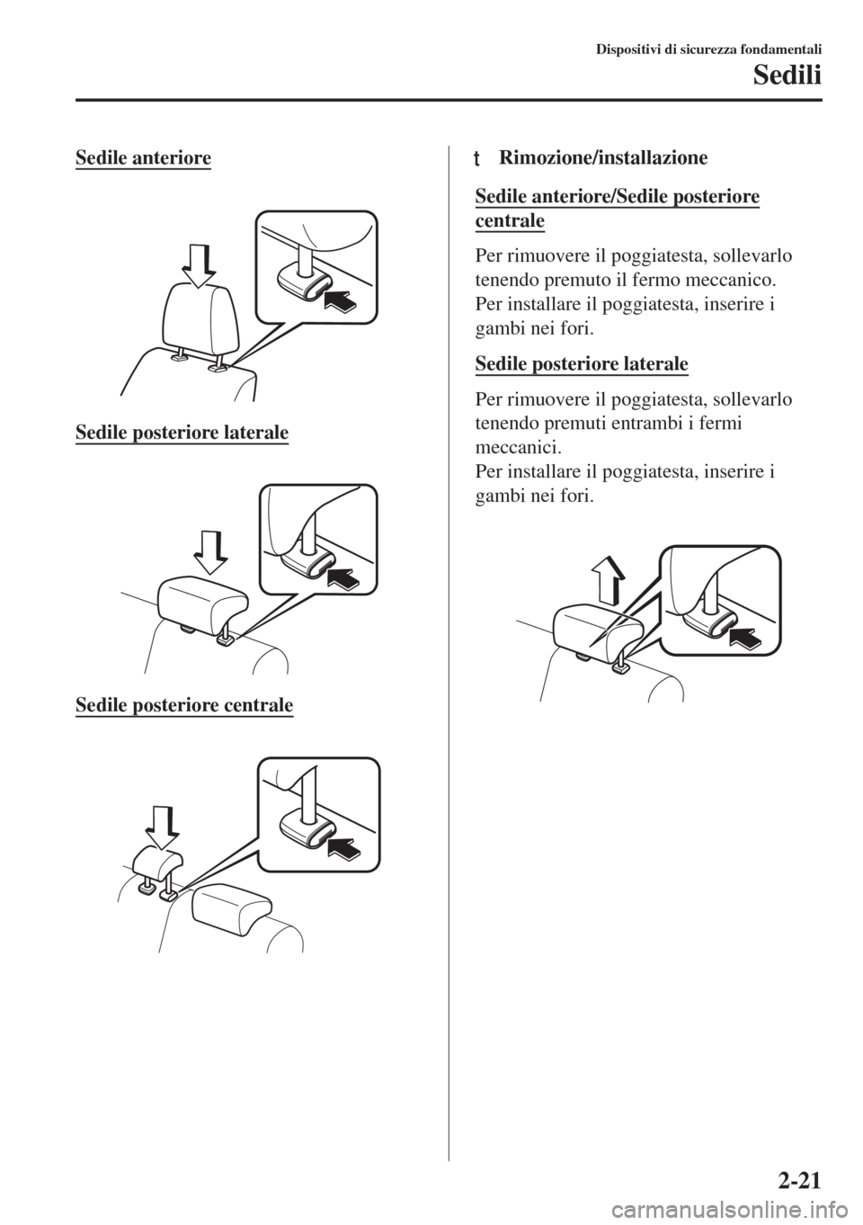 MAZDA MODEL 6 2018  Manuale del proprietario (in Italian) Sedile anteriore
 
Sedile posteriore laterale
 
Sedile posteriore centrale
 
ttRimozione/installazione
Sedile anteriore/Sedile posteriore
centrale
Per rimuovere il poggiatesta, sollevarlo
tenendo prem