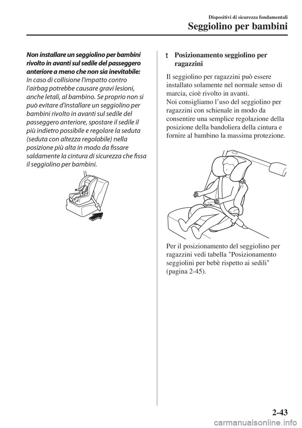 MAZDA MODEL 6 2018 Manuale del proprietario (in Italian) Non installare un seggiolino per bambini
rivolto in avanti sul sedile del passeggero
anteriore a meno che non sia inevitabile:
In caso di collisione limpatto contro
lairbag potrebbe causare gravi le MAZDA MODEL 6 2018 Manuale del proprietario (in Italian) Non installare un seggiolino per bambini
rivolto in avanti sul sedile del passeggero
anteriore a meno che non sia inevitabile:
In caso di collisione limpatto contro
lairbag potrebbe causare gravi le