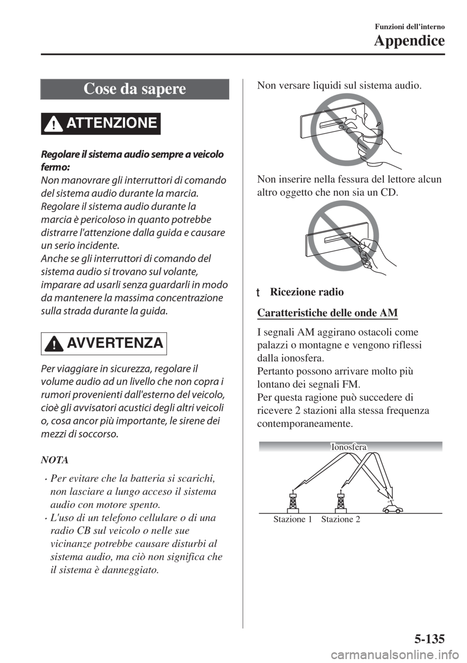 MAZDA MODEL 6 2018 Manuale del proprietario (in Italian) Cose da sapere
ATTENZIONE
Regolare il sistema audio sempre a veicolo
fermo:
Non manovrare gli interruttori di comando
del sistema audio durante la marcia.
Regolare il sistema audio durante la
marcia MAZDA MODEL 6 2018 Manuale del proprietario (in Italian) Cose da sapere
ATTENZIONE
Regolare il sistema audio sempre a veicolo
fermo:
Non manovrare gli interruttori di comando
del sistema audio durante la marcia.
Regolare il sistema audio durante la
marcia