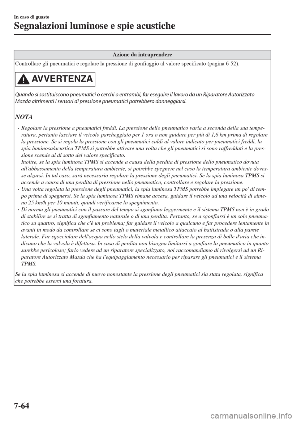 MAZDA MODEL 6 2018  Manuale del proprietario (in Italian) Azione da intraprendere
Controllare gli pneumatici e regolare la pressione di gonfiaggio al valore specificato (pagina 6-52).
AVVERTENZA
Quando si sostituiscono pneumatici o cerchi o entrambi, far ese