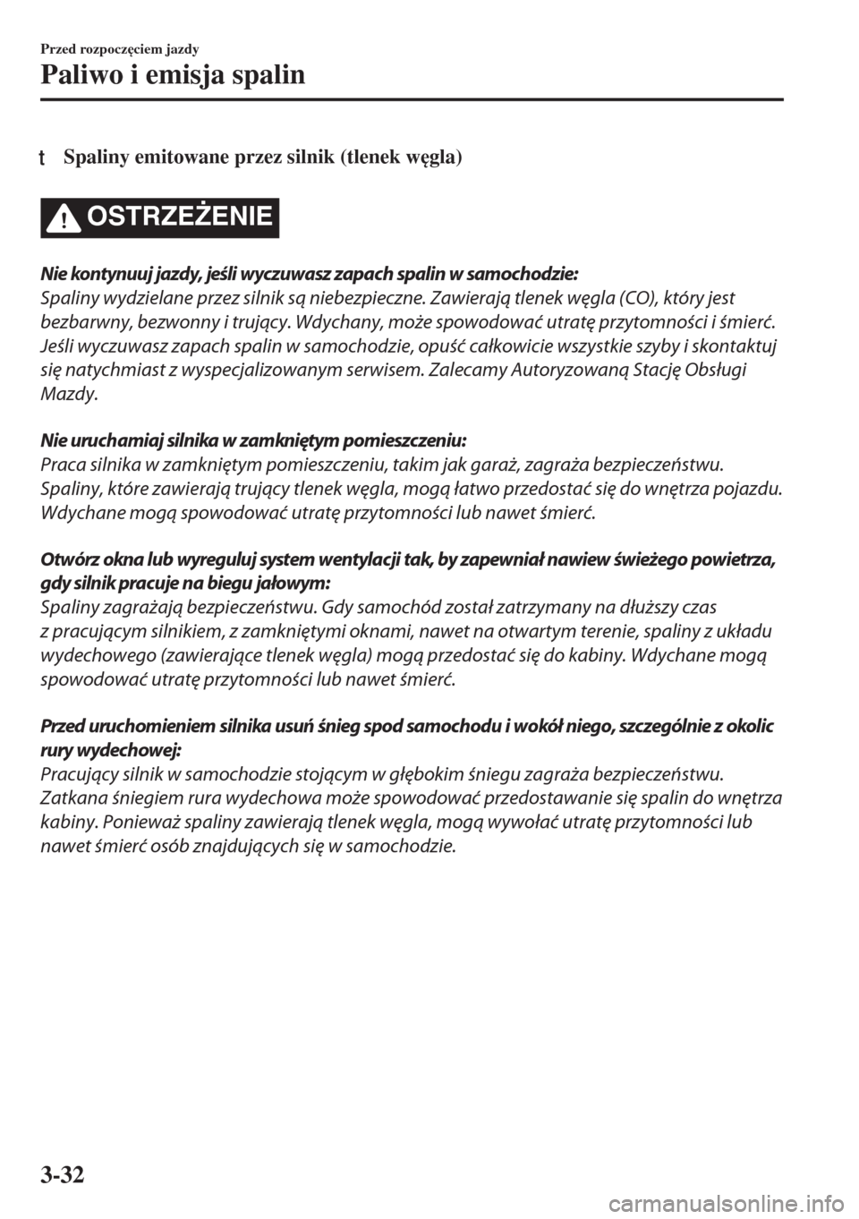 MAZDA MODEL 6 2018  Instrukcja Obsługi (in Polish)  tSpaliny emitowane przez silnik (tlenek w
gla)
OSTRZE)ENIE
Nie kontynuuj jazdy, jeśli wyczuwasz zapach spalin w samochodzie:
Spaliny wydzielane przez silnik są niebezpieczne. Zawierają tlenek wę