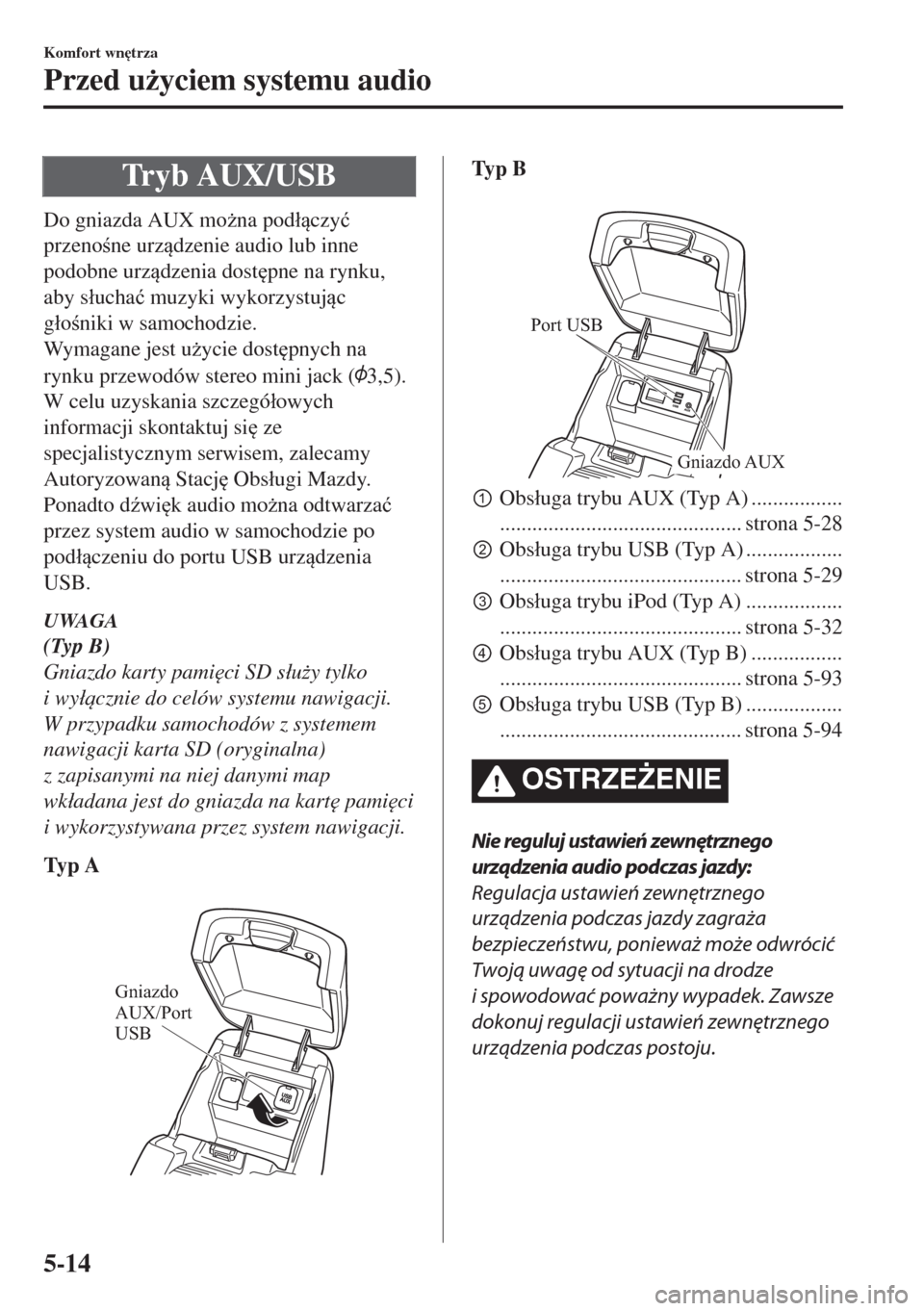 MAZDA MODEL 6 2018  Instrukcja Obsługi (in Polish)  Tryb AUX/USB
Do gniazda AUX mo*na pod�áczy�ü
przenone urzdzenie audio lub inne
podobne urzdzenia dost
pne na rynku,
aby s�áucha�ü muzyki wykorzystujc
g�áoniki w samochodzie.
Wymagan