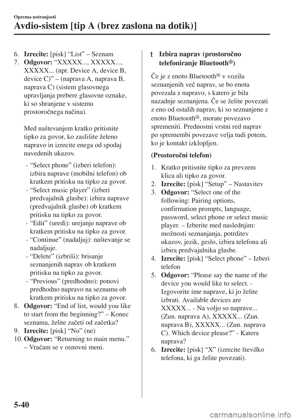 MAZDA MODEL 6 2018  Priročnik za lastnika (in Slovenian) 6.Izrecite: [pisk] “List” – Seznam
7.Odgovor: “XXXXX..., XXXXX...,
XXXXX... (npr. Device A, device B,
device C)” – (naprava A, naprava B,
naprava C) (sistem glasovnega
upravljanja prebere 