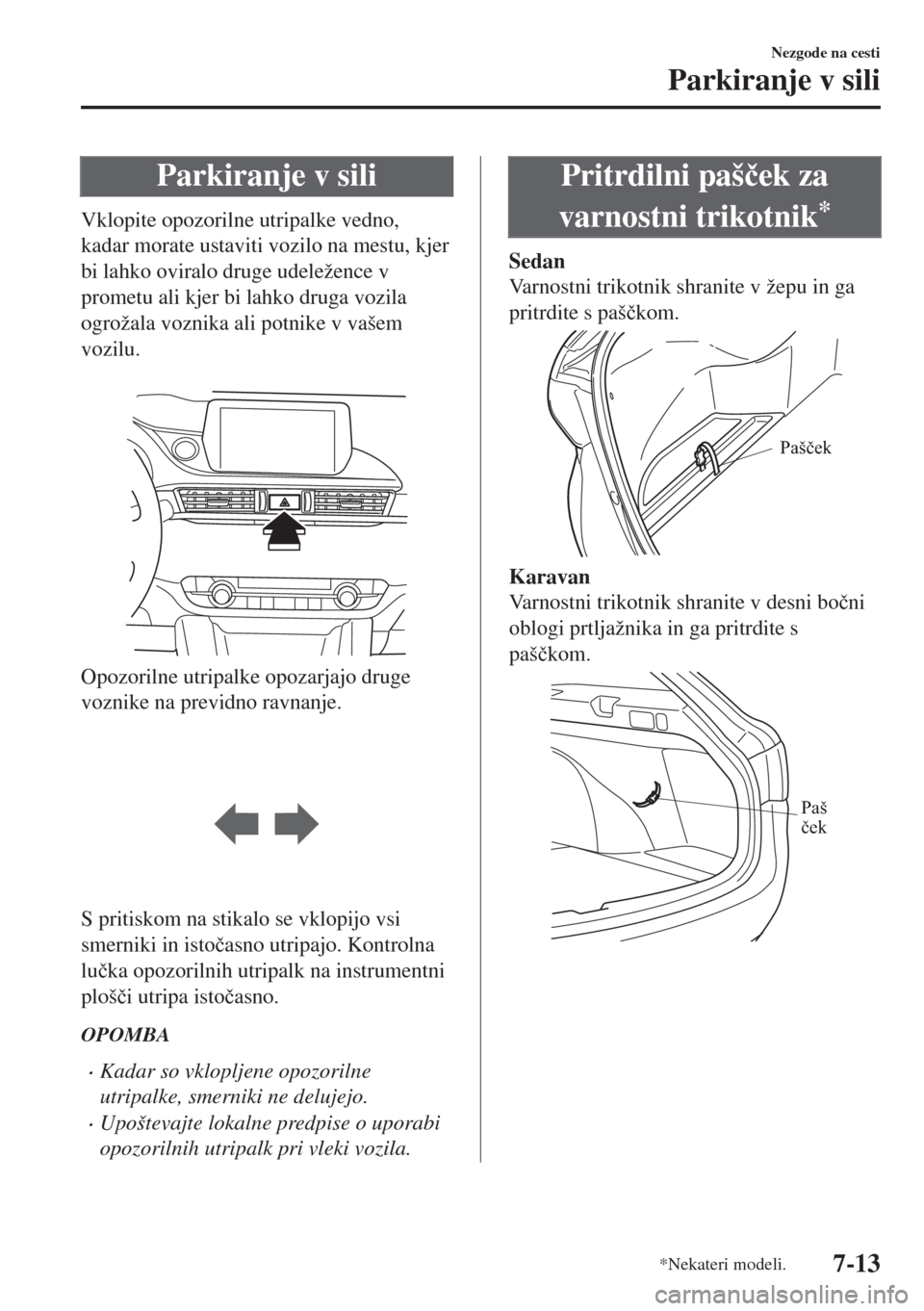 MAZDA MODEL 6 2018  Priročnik za lastnika (in Slovenian) Parkiranje v sili
Vklopite opozorilne utripalke vedno,
kadar morate ustaviti vozilo na mestu, kjer
bi lahko oviralo druge udeležence v
prometu ali kjer bi lahko druga vozila
ogrožala voznika ali pot