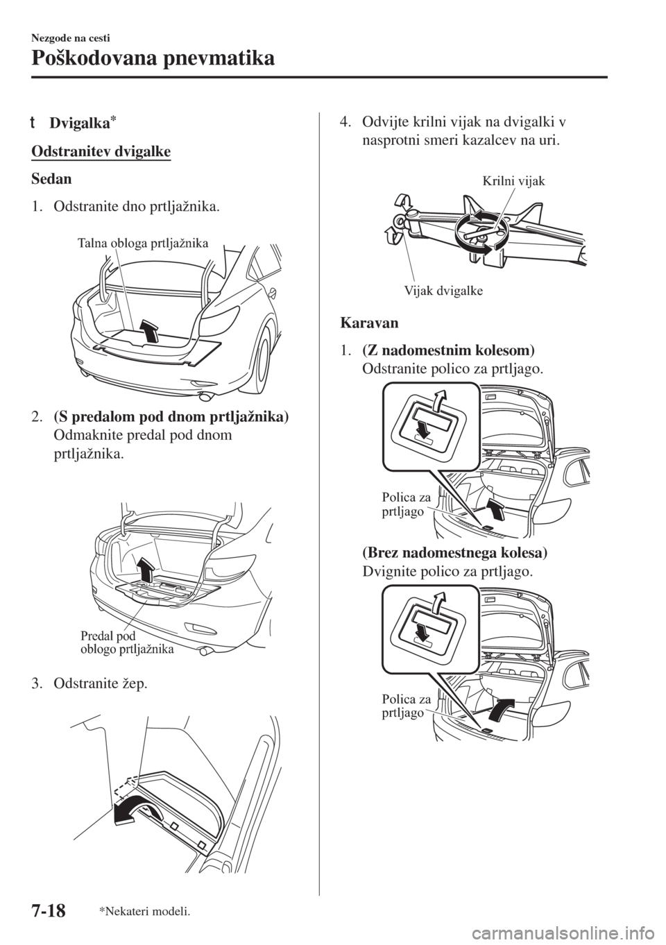 MAZDA MODEL 6 2018  Priročnik za lastnika (in Slovenian) tDvigalka*
Odstranitev dvigalke
Sedan
1. Odstranite dno prtljažnika.
 
Talna obloga prtljažnika
2.(S predalom pod dnom prtljažnika)
Odmaknite predal pod dnom
prtljažnika.
 
Predal pod 
oblogo prtl