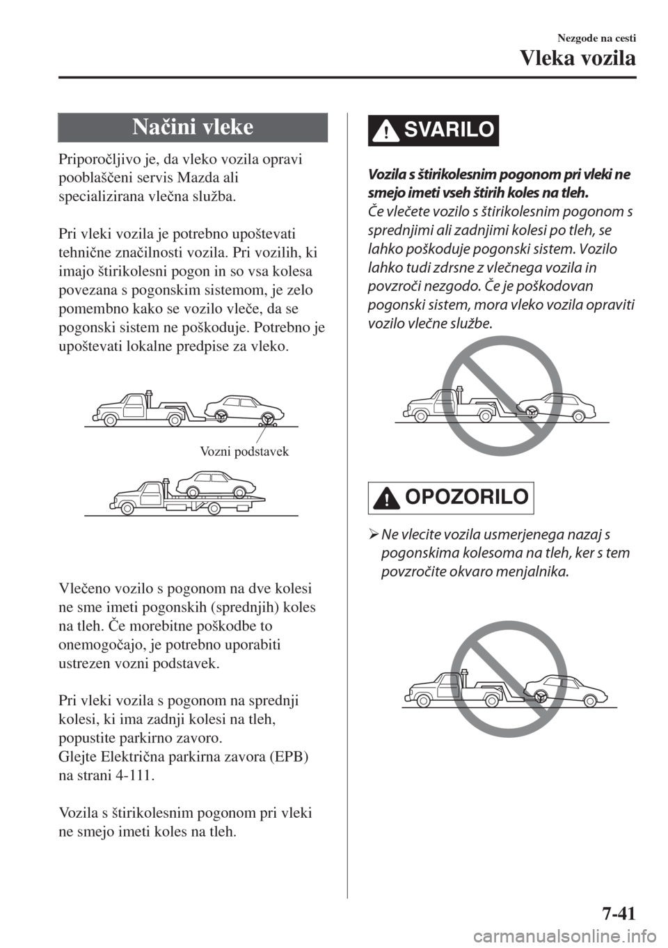 MAZDA MODEL 6 2018  Priročnik za lastnika (in Slovenian) Na�þini vleke
Priporo�þljivo je, da vleko vozila opravi
pooblaš�þeni servis Mazda ali
specializirana vle�þna služba.
 
Pri vleki vozila je potrebno upoštevati
tehni�þne zna�þilnosti vozila. P