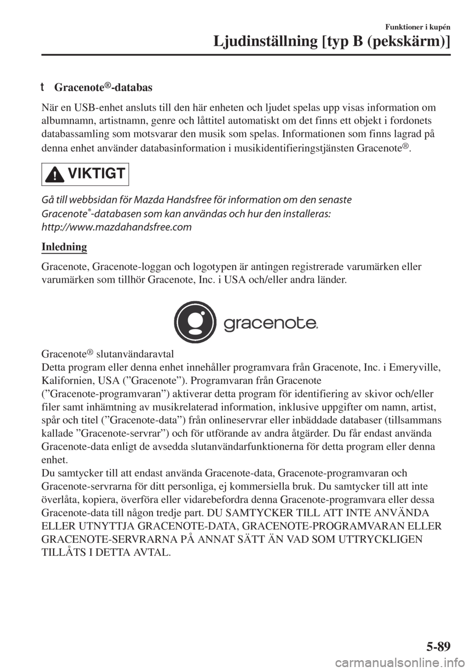 MAZDA MODEL 6 2018 Ägarmanual (in Swedish) tGracenote®-databas
När en USB-enhet ansluts till den här enheten och ljudet spelas upp visas information om
albumnamn, artistnamn, genre och låttitel automatiskt om det finns ett objekt i fordone MAZDA MODEL 6 2018 Ägarmanual (in Swedish) tGracenote®-databas
När en USB-enhet ansluts till den här enheten och ljudet spelas upp visas information om
albumnamn, artistnamn, genre och låttitel automatiskt om det finns ett objekt i fordone