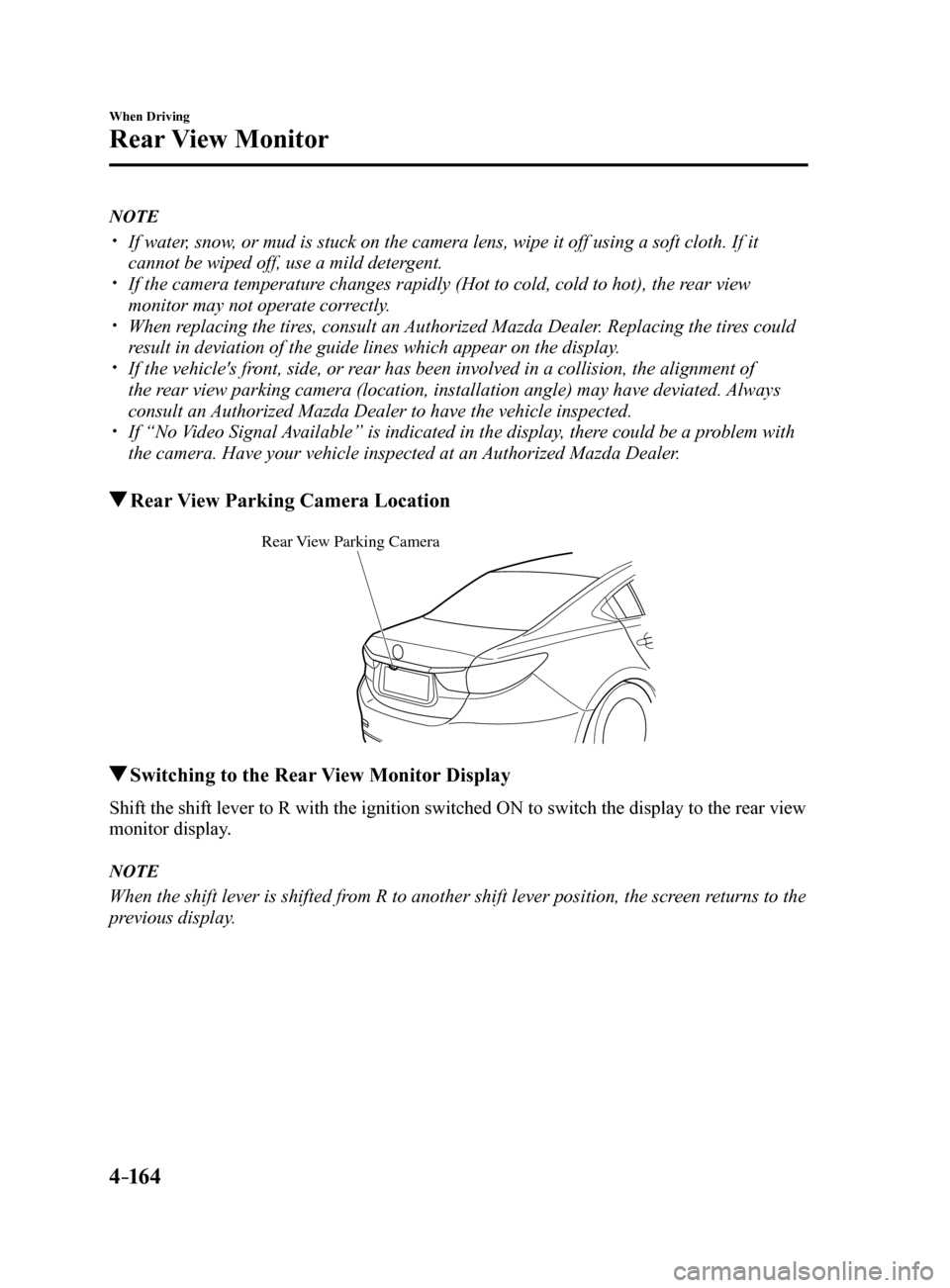 MAZDA MODEL 6 2017 Owners Manual (in English) 4–16 4
When Driving
Rear View Monitor
NOTE
If water, snow, or mud is stuck on the camera lens, wipe it off using a soft cloth. If\
it
cannot be wiped off, use a mild detergent.
If the came MAZDA MODEL 6 2017 Owners Manual (in English) 4–16 4
When Driving
Rear View Monitor
NOTE
If water, snow, or mud is stuck on the camera lens, wipe it off using a soft cloth. If\
it
cannot be wiped off, use a mild detergent.
If the came