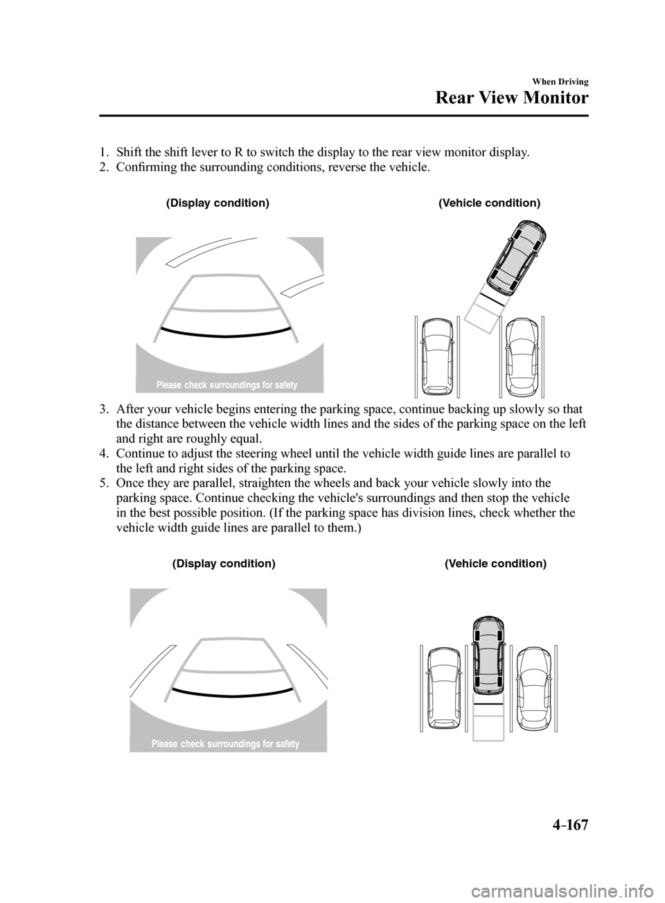 MAZDA MODEL 6 2017 Owners Manual (in English) 4–167
When Driving
Rear View Monitor
1. Shift the shift lever to R to switch the display to the rear view monitor display.
2. Confirming the surrounding conditions, reverse the vehicle.
(Displa y MAZDA MODEL 6 2017 Owners Manual (in English) 4–167
When Driving
Rear View Monitor
1. Shift the shift lever to R to switch the display to the rear view monitor display.
2. Confirming the surrounding conditions, reverse the vehicle.
(Displa y