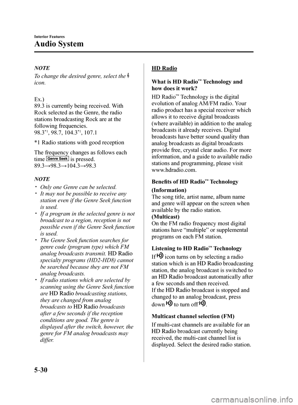 MAZDA MODEL 6 2017 Owners Manual (in English) 5–30
Interior Features
Audio System
NOTE
To change the desired genre, select the
icon.
Ex.)
89.3 is currently being received. With
Rock selected as the Genre, the radio
stations broadcasting Roc MAZDA MODEL 6 2017 Owners Manual (in English) 5–30
Interior Features
Audio System
NOTE
To change the desired genre, select the
icon.
Ex.)
89.3 is currently being received. With
Rock selected as the Genre, the radio
stations broadcasting Roc