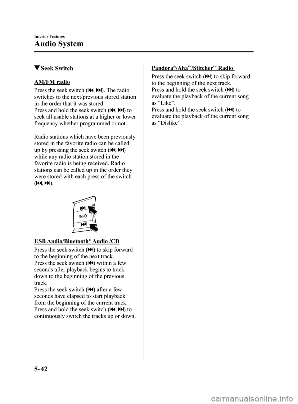 MAZDA MODEL 6 2017 Owners Manual (in English) 5–42
Interior Features
Audio System
Seek Switch
AM/FM radio
Press the seek switch (
, ). The radio
switches to the next/previous stored station
in the order that it was stored.
Press and hold th MAZDA MODEL 6 2017 Owners Manual (in English) 5–42
Interior Features
Audio System
Seek Switch
AM/FM radio
Press the seek switch (
, ). The radio
switches to the next/previous stored station
in the order that it was stored.
Press and hold th