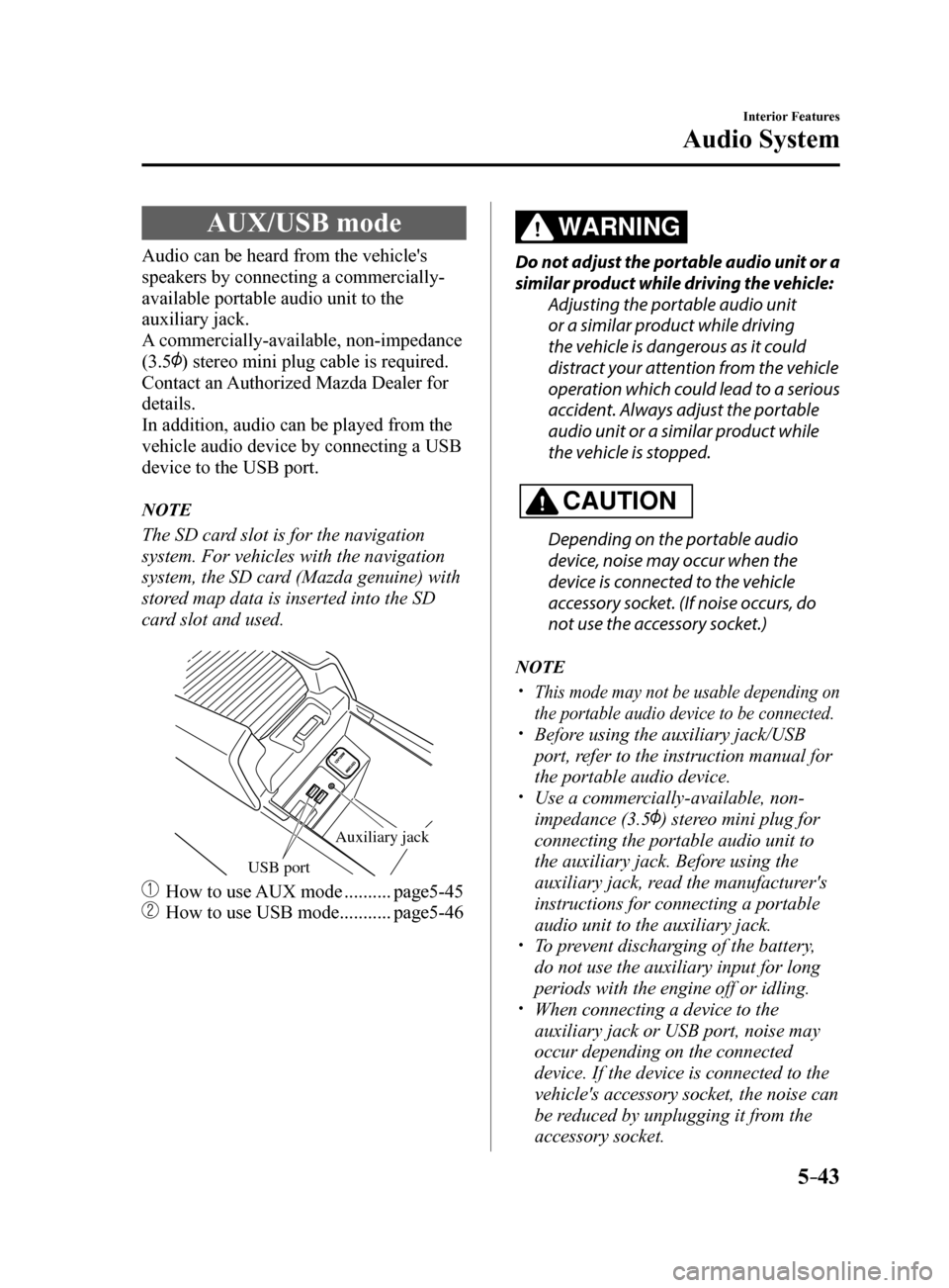 MAZDA MODEL 6 2017 Owners Manual (in English) 5–43
Interior Features
Audio System
AUX/USB mode
Audio can be heard from the vehicles
speakers by connecting a commercially-
available portable audio unit to the
auxiliary jack.
A commercially-av MAZDA MODEL 6 2017 Owners Manual (in English) 5–43
Interior Features
Audio System
AUX/USB mode
Audio can be heard from the vehicles
speakers by connecting a commercially-
available portable audio unit to the
auxiliary jack.
A commercially-av